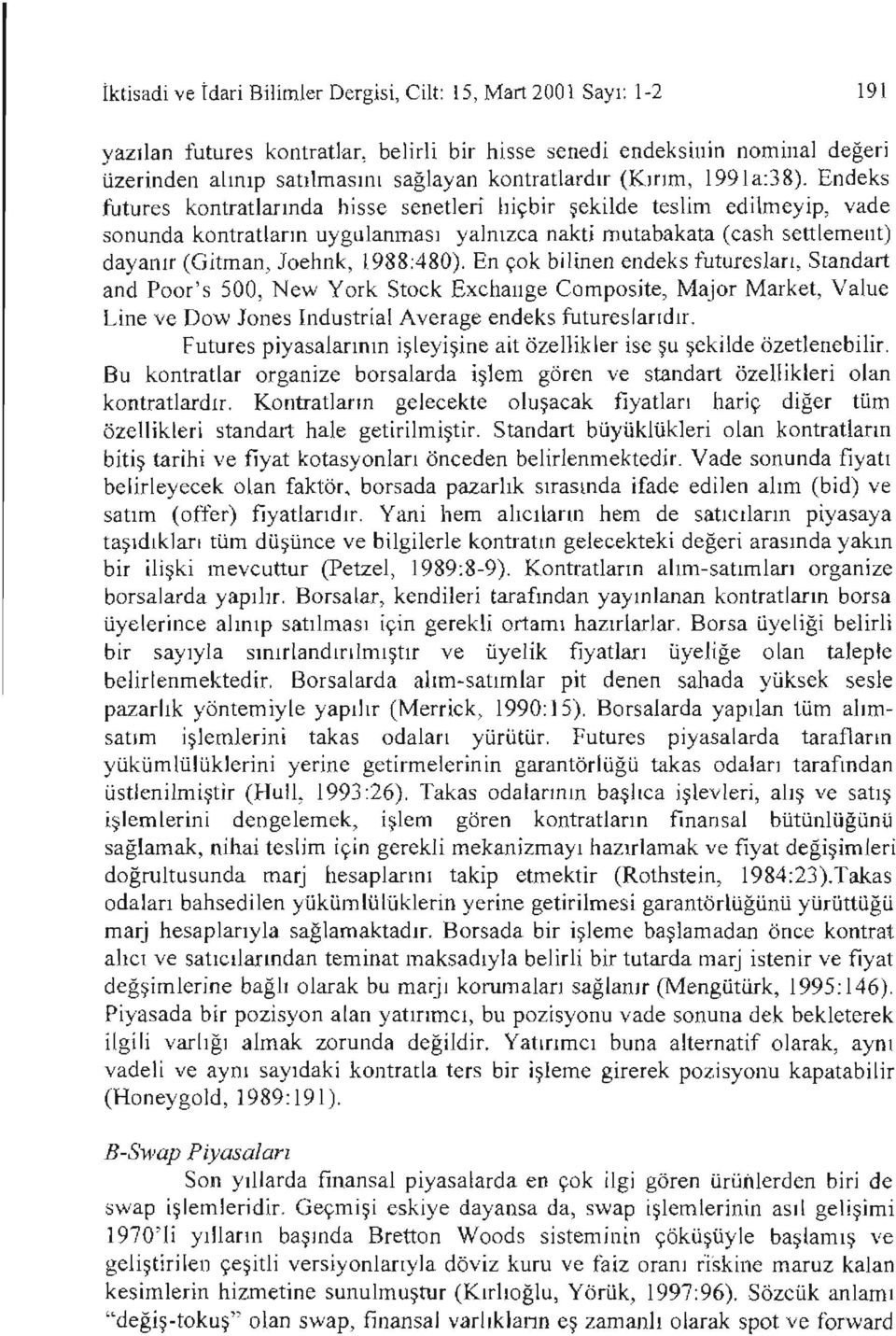 Endeks tutures kontratiarında hisse senetleri hiçbir şekilde teslim edilmeyip, vade sonunda kontratların uygulanması yalnızca nakti mutabakata (cash settlemeııt) dayanır (Gitman, Joehnk, 1988:480).