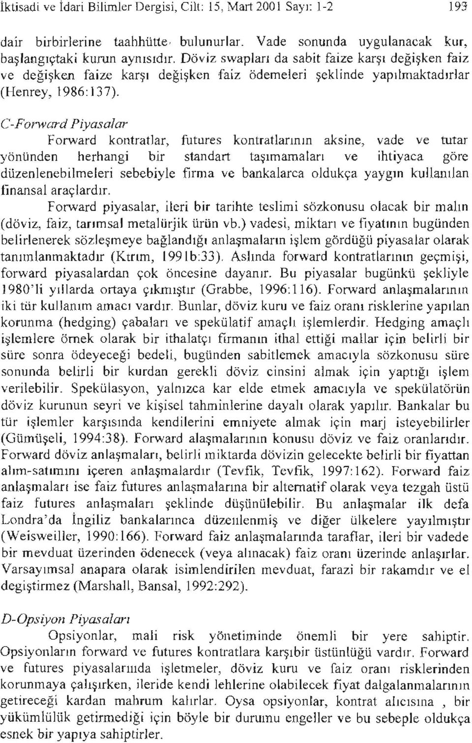 C-Forward Piyasalar Forward kontratlar, futures kontratlannın aksine, vade ve tutar yönünden herhangi bir standart taşımamalan ve ihtiyaca göre düzenlenebilmeleri sebebiyle firma ve bankalarca