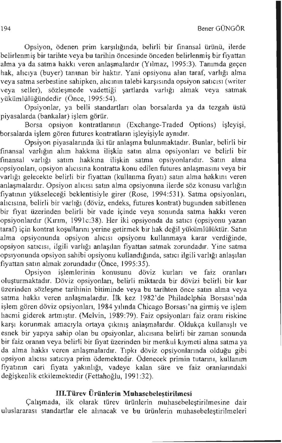 Yani opsiyonu alan taraf, varlığı alma veya satma serbestine sahipken, alıcının talebi karşısında opsiyon satıcısı (writer veya seller), sözleşmede vadettiği şartlarda varlığı almak veya satmak