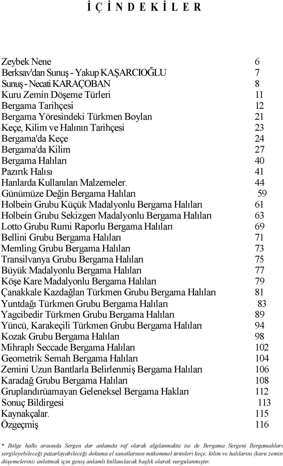 44 Günümüze Değin Bergama Halıları 59 Holbein Grubu Küçük Madalyonlu Bergama Halıları 61 Holbein Grubu Sekizgen Madalyonlu Bergama Halıları 63 Lotto Grubu Rumi Raporlu Bergama Halıları 69 Bellini