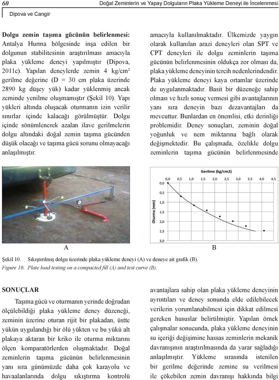 Yapılan deneylerde zemin 4 kg/cm 2 gerilme değerine (D = 30 cm plaka üzerinde 2890 kg düşey yük) kadar yüklenmiş ancak zeminde yenilme oluşmamıştır (Şekil 10).