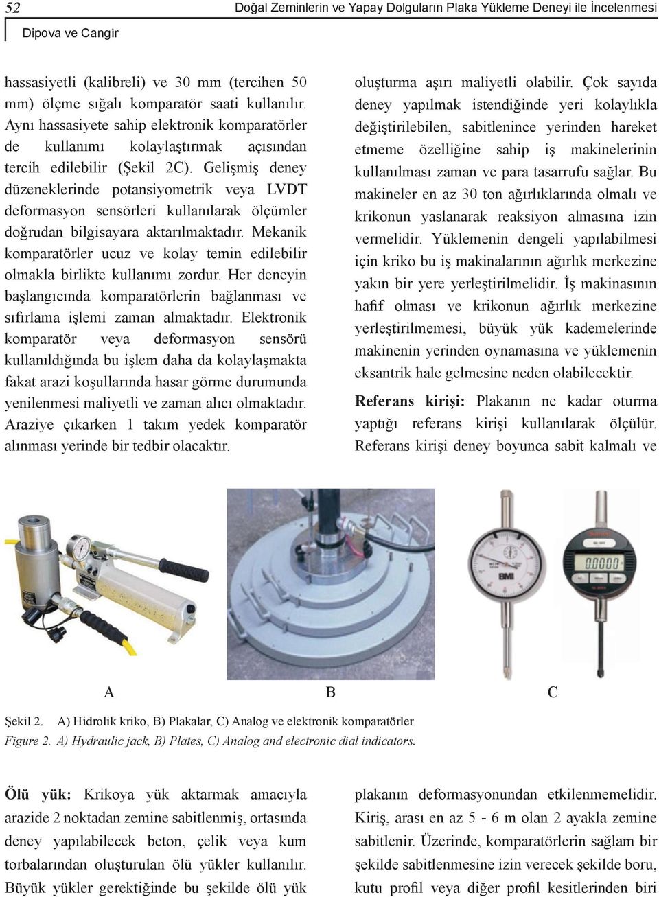 Gelişmiş deney düzeneklerinde potansiyometrik veya LVDT deformasyon sensörleri kullanılarak ölçümler doğrudan bilgisayara aktarılmaktadır.