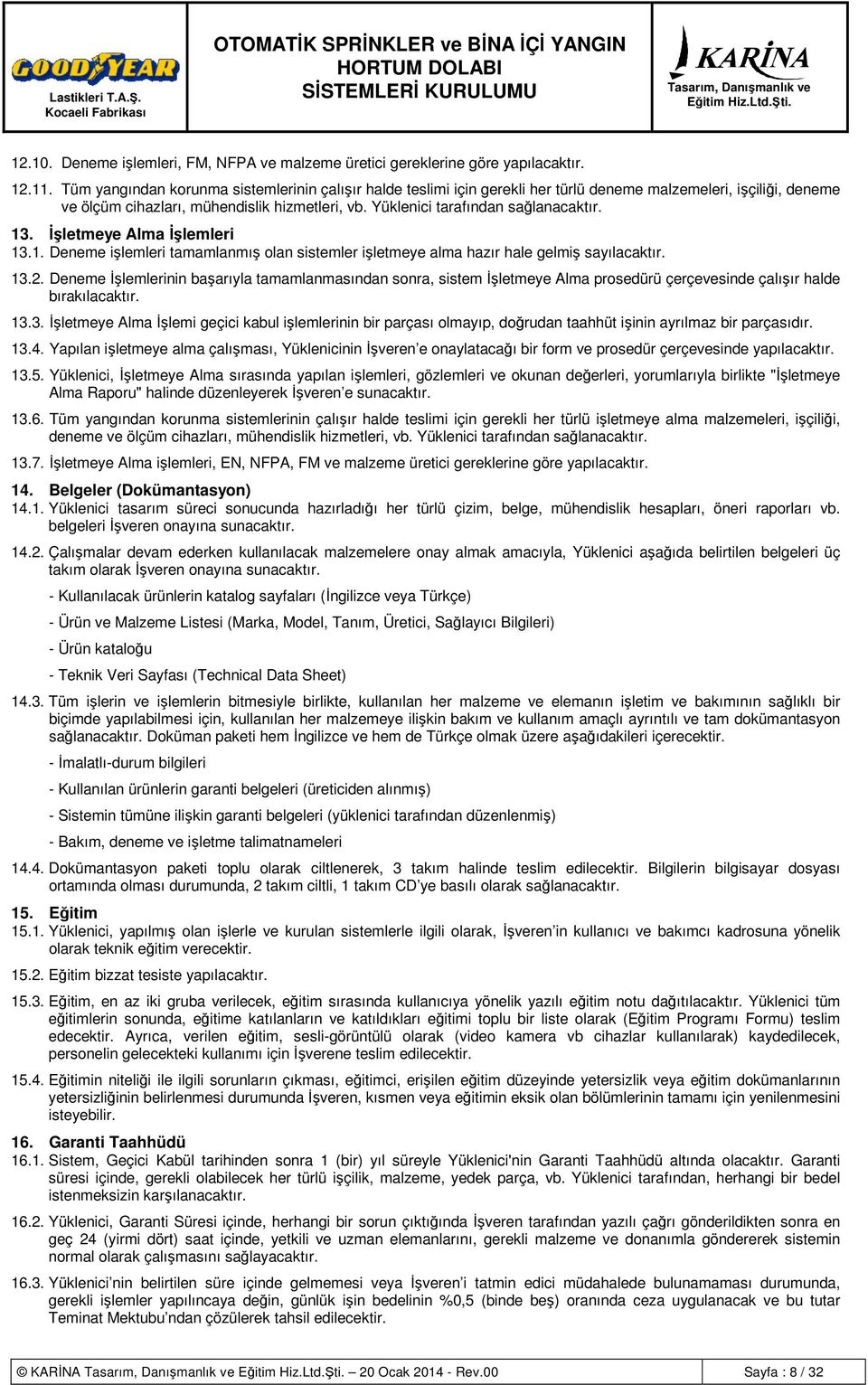 Yüklenici tarafından sağlanacaktır. 13. İşletmeye Alma İşlemleri 13.1. Deneme işlemleri tamamlanmış olan sistemler işletmeye alma hazır hale gelmiş sayılacaktır. 13.2.