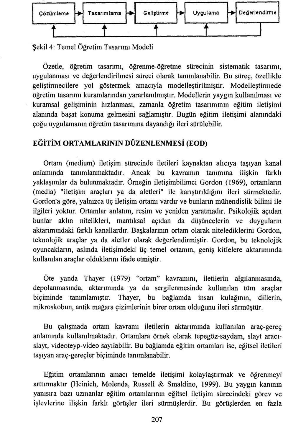 ModeUerin yaygın kuuanılması ve kuramsal gelişiminin hızlanması, zamanla öğretim tasarımının eğitim iletişimi alanında başat konuma gelmesini sağlamıştır.