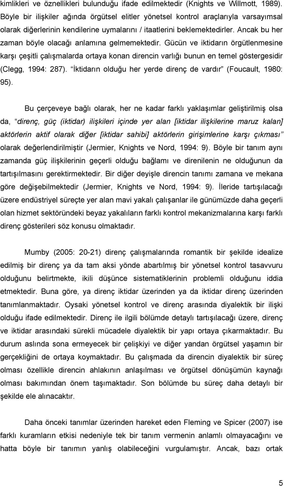 Ancak bu her zaman böyle olacağı anlamına gelmemektedir. Gücün ve iktidarın örgütlenmesine karşı çeşitli çalışmalarda ortaya konan direncin varlığı bunun en temel göstergesidir (Clegg, 1994: 287).