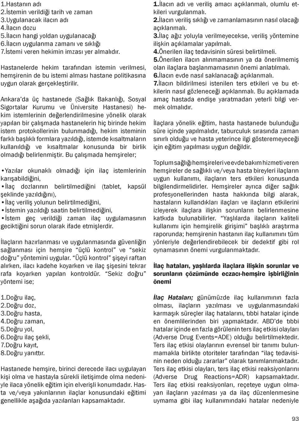 Ankara da üç hastanede (Sağlık Bakanlığı, Sosyal Sigortalar Kurumu ve Üniversite Hastanesi) hekim istemlerinin değerlendirilmesine yönelik olarak yapılan bir çalışmada hastanelerin hiç birinde hekim