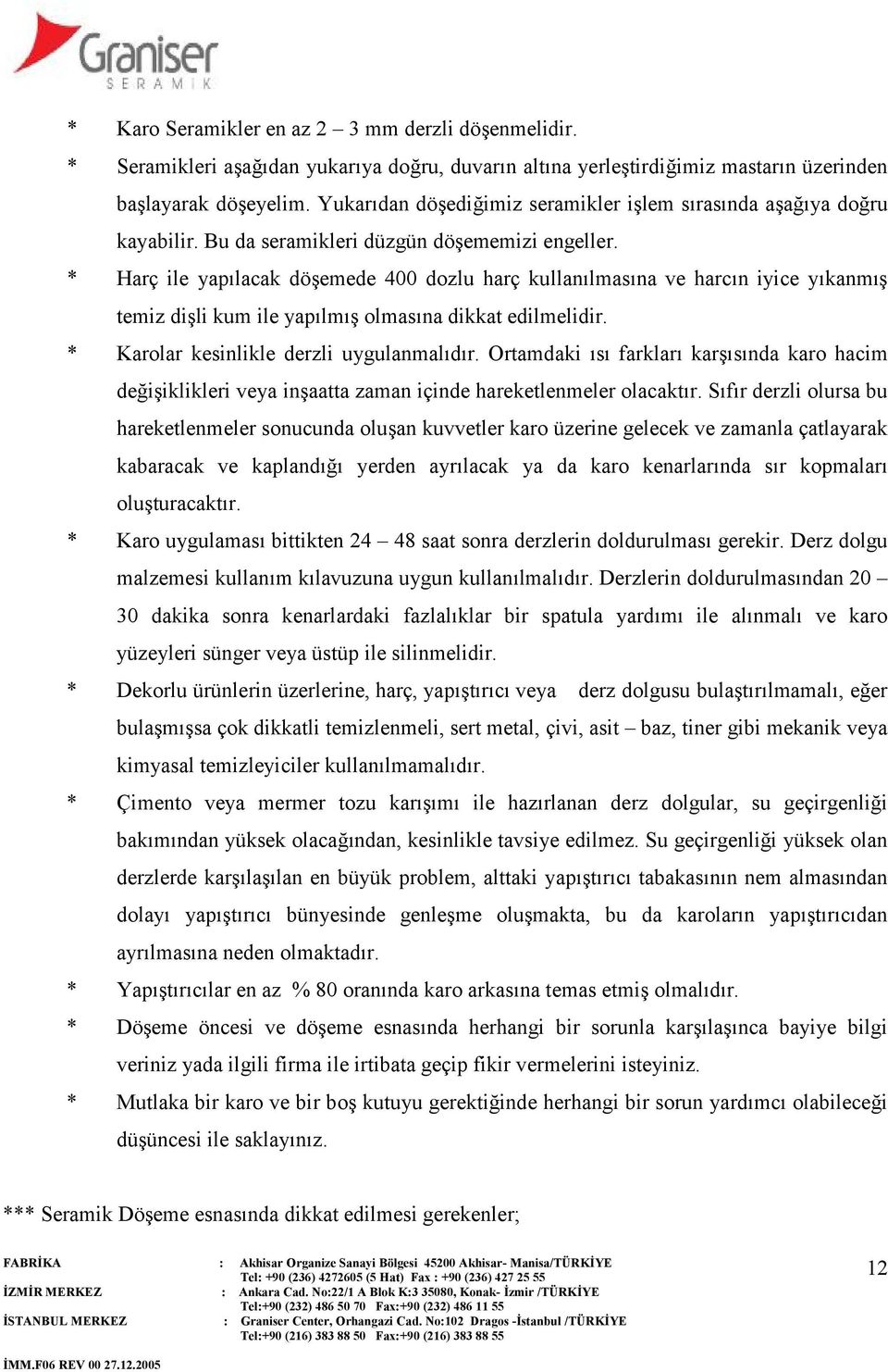 * Harç ile yapılacak döşemede 400 dozlu harç kullanılmasına ve harcın iyice yıkanmış temiz dişli kum ile yapılmış olmasına dikkat edilmelidir. * Karolar kesinlikle derzli uygulanmalıdır.