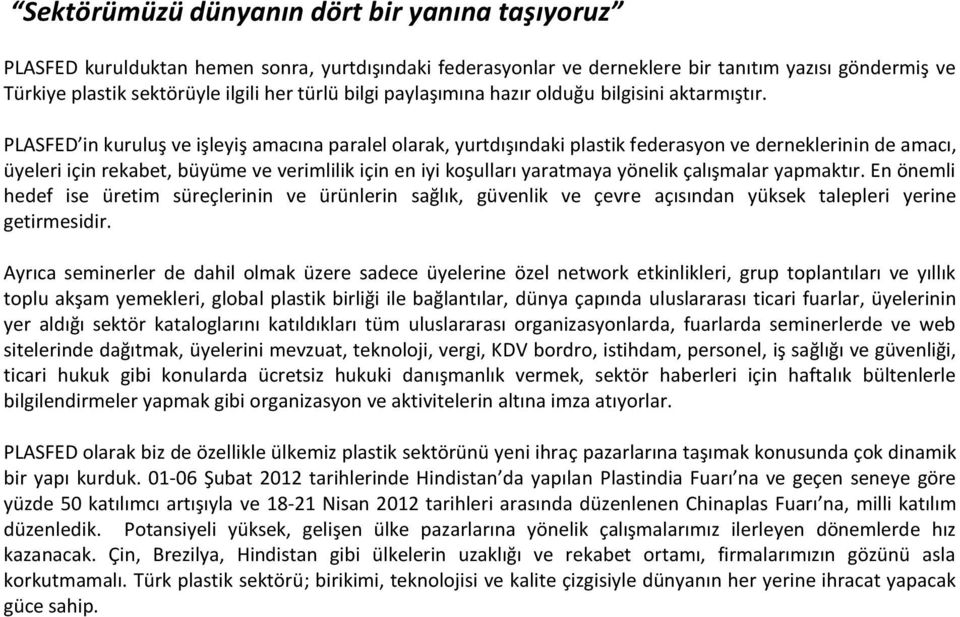 PLASFED in kuruluş ve işleyiş amacına paralel olarak, yurtdışındaki plastik federasyon ve derneklerinin de amacı, üyeleri için rekabet, büyüme ve verimlilik için en iyi koşulları yaratmaya yönelik