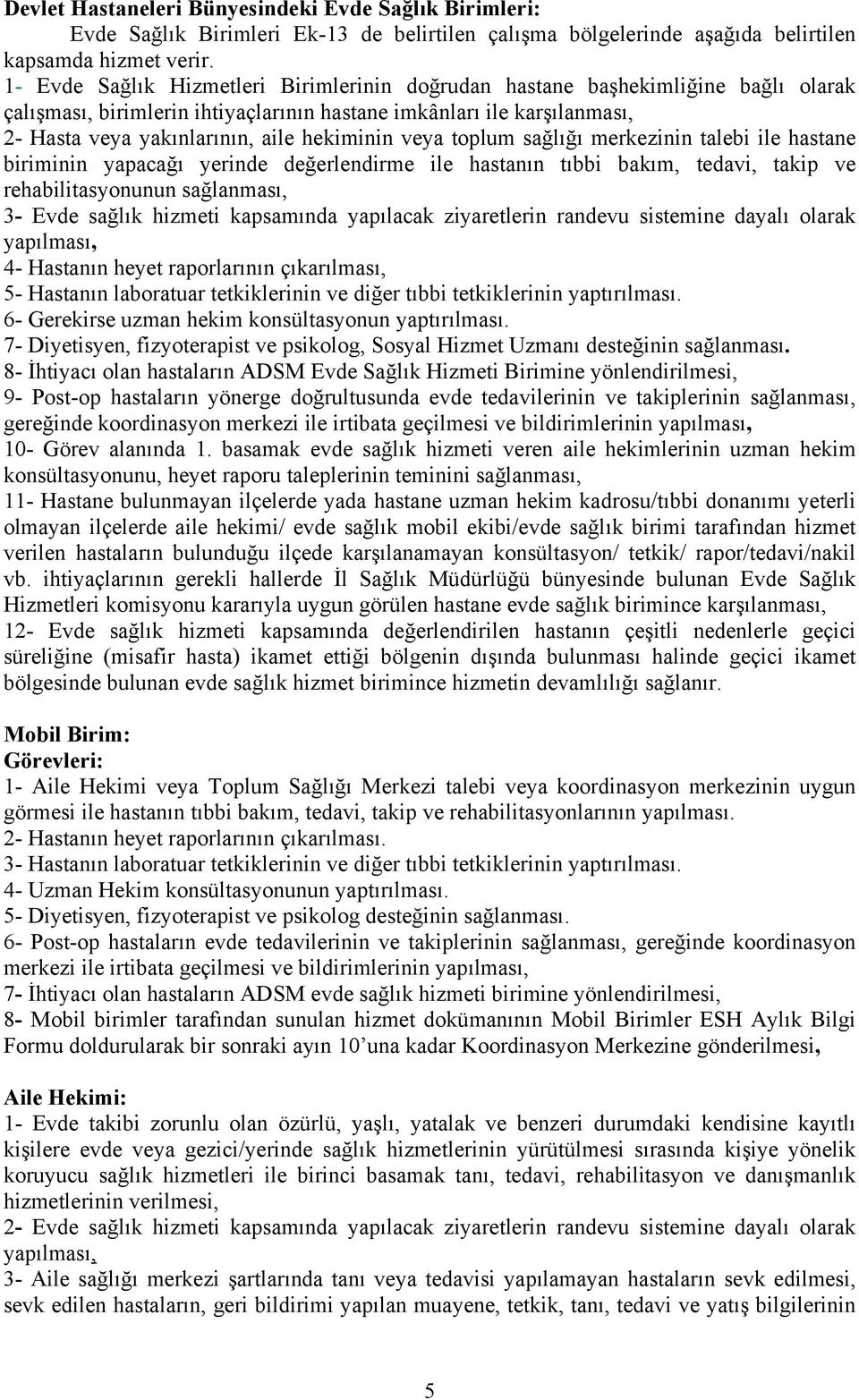 veya toplum sağlığı merkezinin talebi ile hastane biriminin yapacağı yerinde değerlendirme ile hastanın tıbbi bakım, tedavi, takip ve rehabilitasyonunun sağlanması, 3- Evde sağlık hizmeti kapsamında