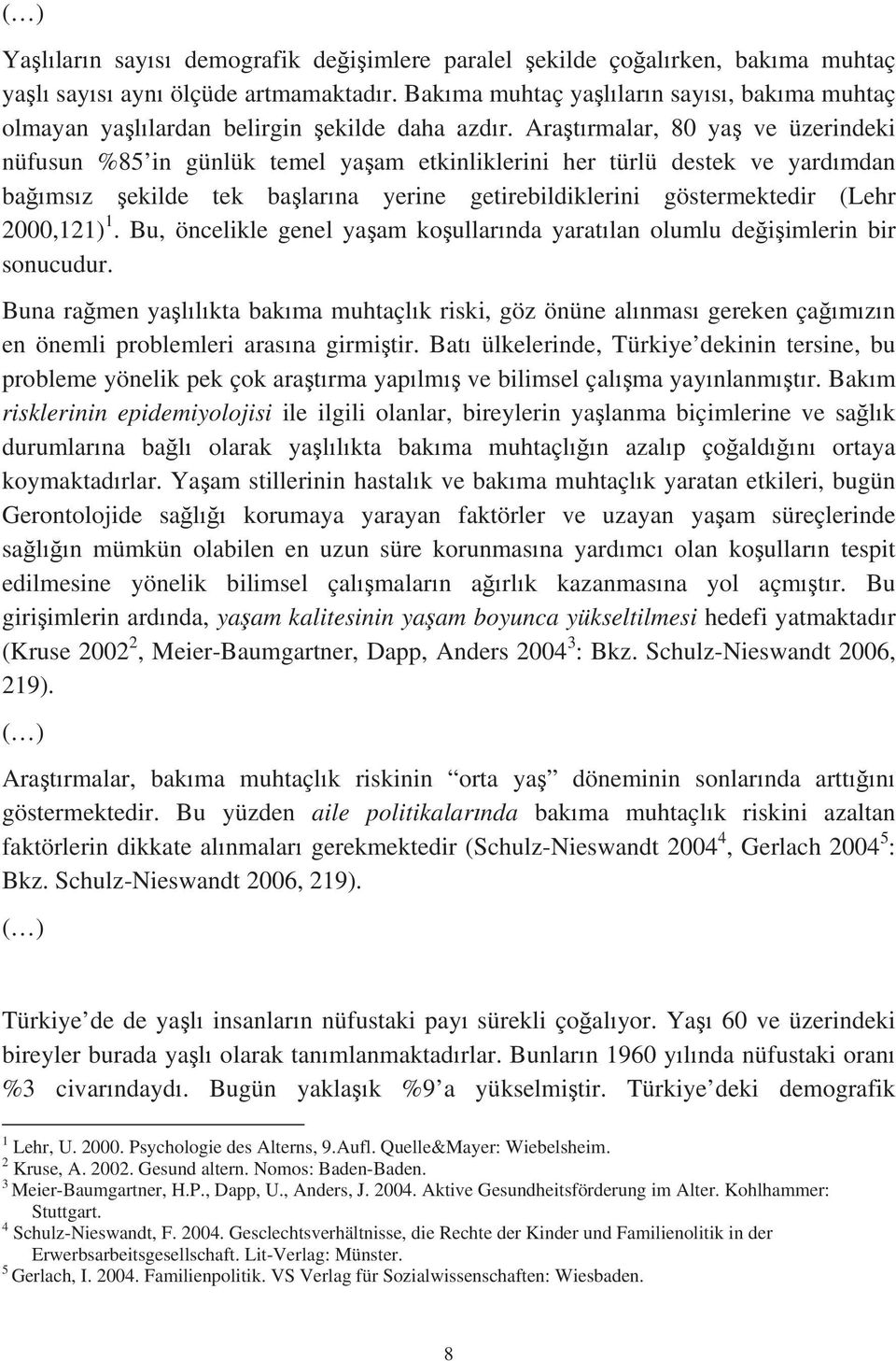 Ara t rmalar, 80 ya ve üzerindeki nüfusun %85 in günlük temel ya am etkinliklerini her türlü destek ve yard mdan ba ms z ekilde tek ba lar na yerine getirebildiklerini göstermektedir (Lehr 2000,121)