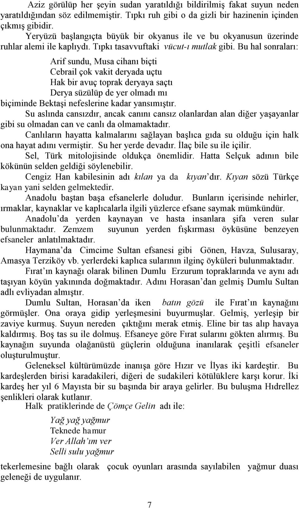 Bu hal sonraları: Arif sundu, Musa cihanı biçti Cebrail çok vakit deryada uçtu Hak bir avuç toprak deryaya saçtı Derya süzülüp de yer olmadı mı biçiminde Bektaşi nefeslerine kadar yansımıştır.