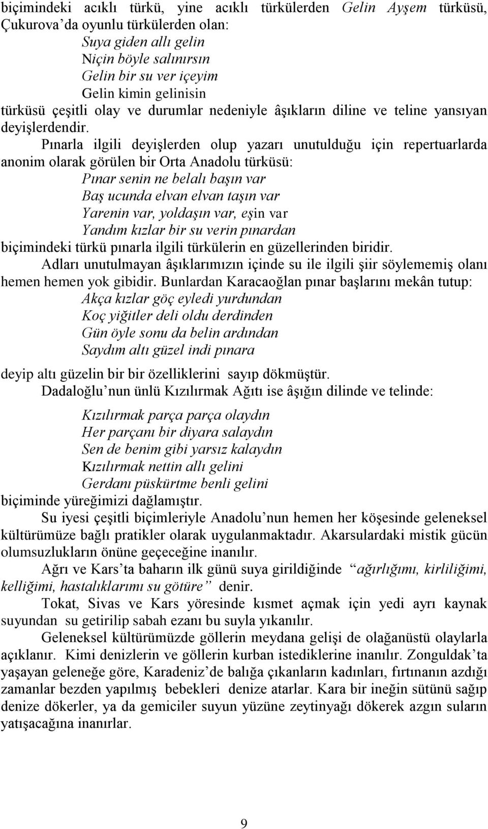 Pınarla ilgili deyişlerden olup yazarı unutulduğu için repertuarlarda anonim olarak görülen bir Orta Anadolu türküsü: Pınar senin ne belalı başın var Baş ucunda elvan elvan taşın var Yarenin var,