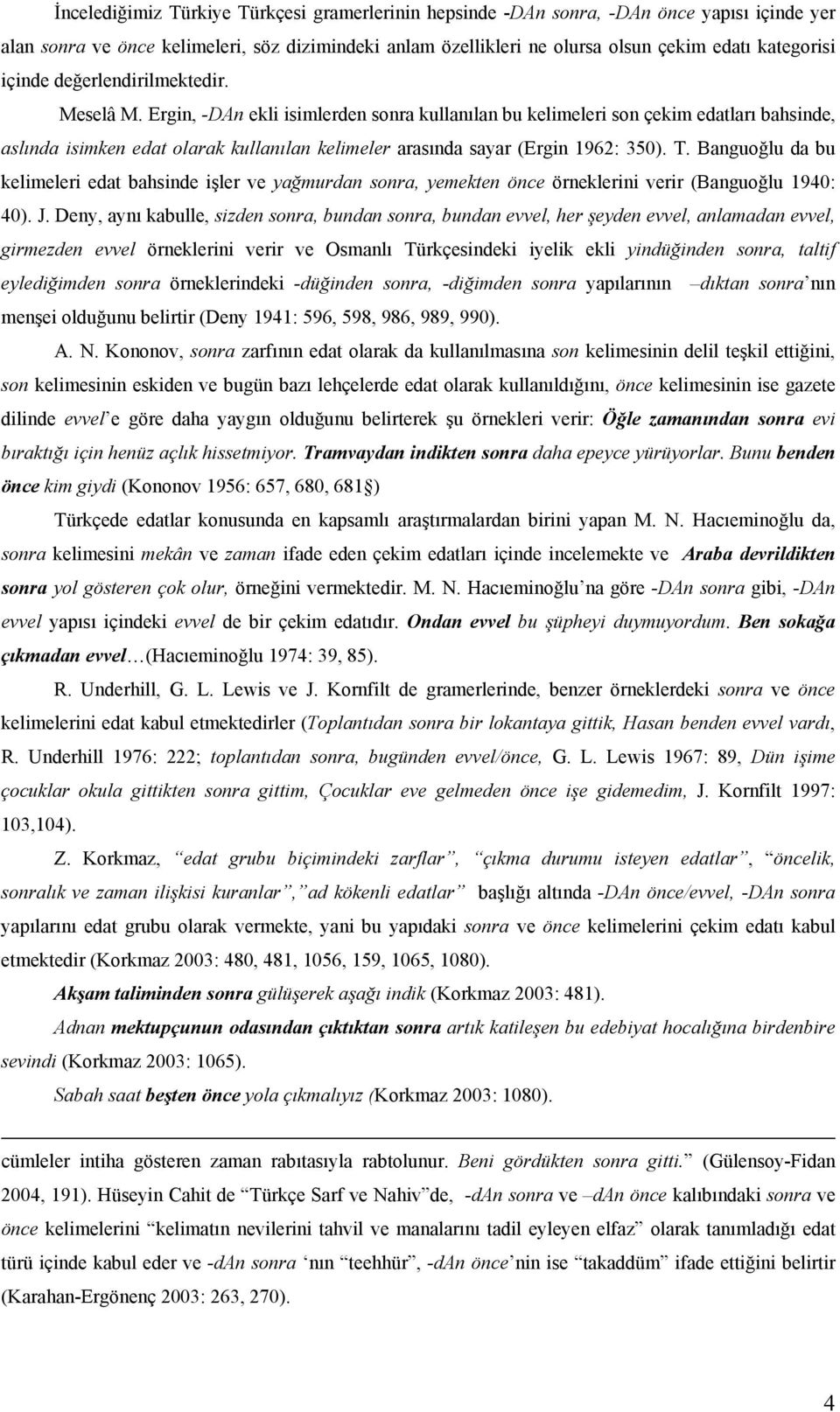 Ergin, -DAn ekli isimlerden sonra kullanılan bu kelimeleri son çekim edatları bahsinde, aslında isimken edat olarak kullanılan kelimeler arasında sayar (Ergin 1962: 350). T.