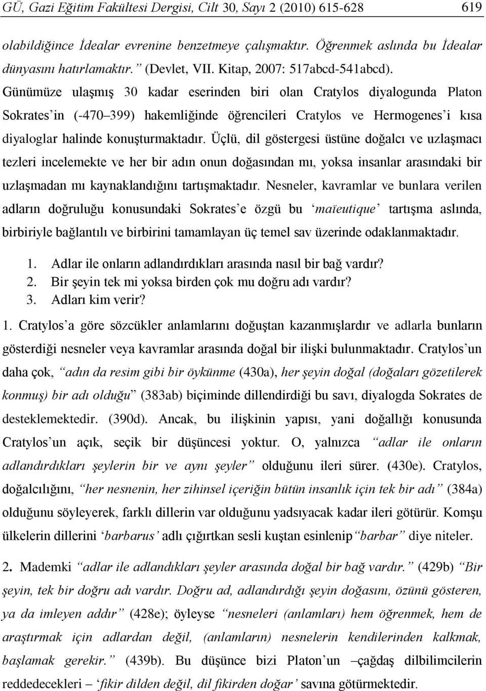 Günümüze ulaşmış 30 kadar eserinden biri olan Cratylos diyalogunda Platon Sokrates in (-470 399) hakemliğinde öğrencileri Cratylos ve Hermogenes i kısa diyaloglar halinde konuşturmaktadır.