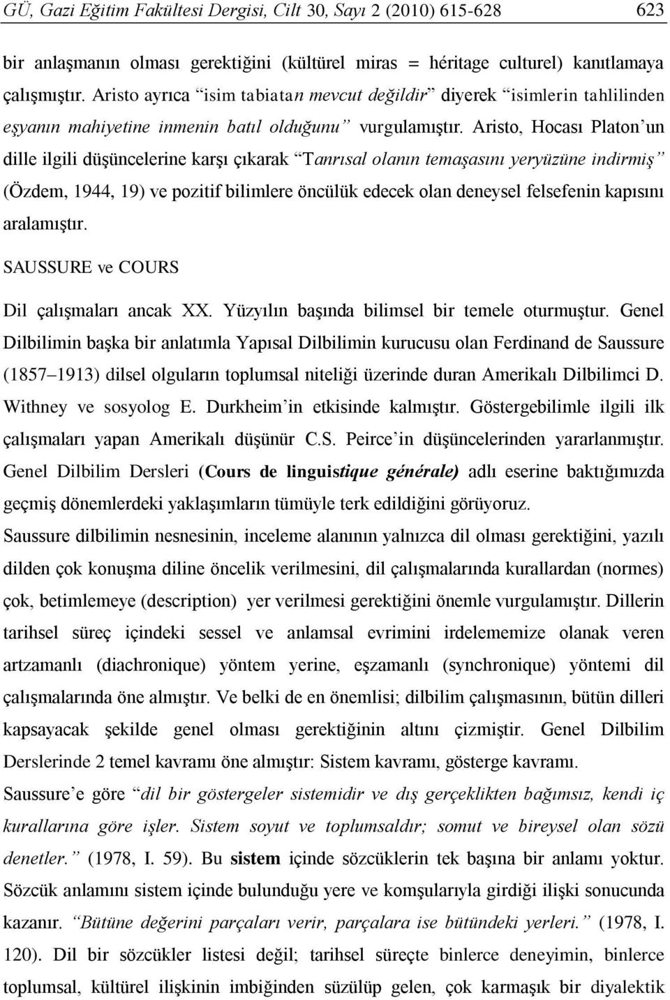 Aristo, Hocası Platon un dille ilgili düşüncelerine karşı çıkarak Tanrısal olanın temaşasını yeryüzüne indirmiş (Özdem, 1944, 19) ve pozitif bilimlere öncülük edecek olan deneysel felsefenin kapısını