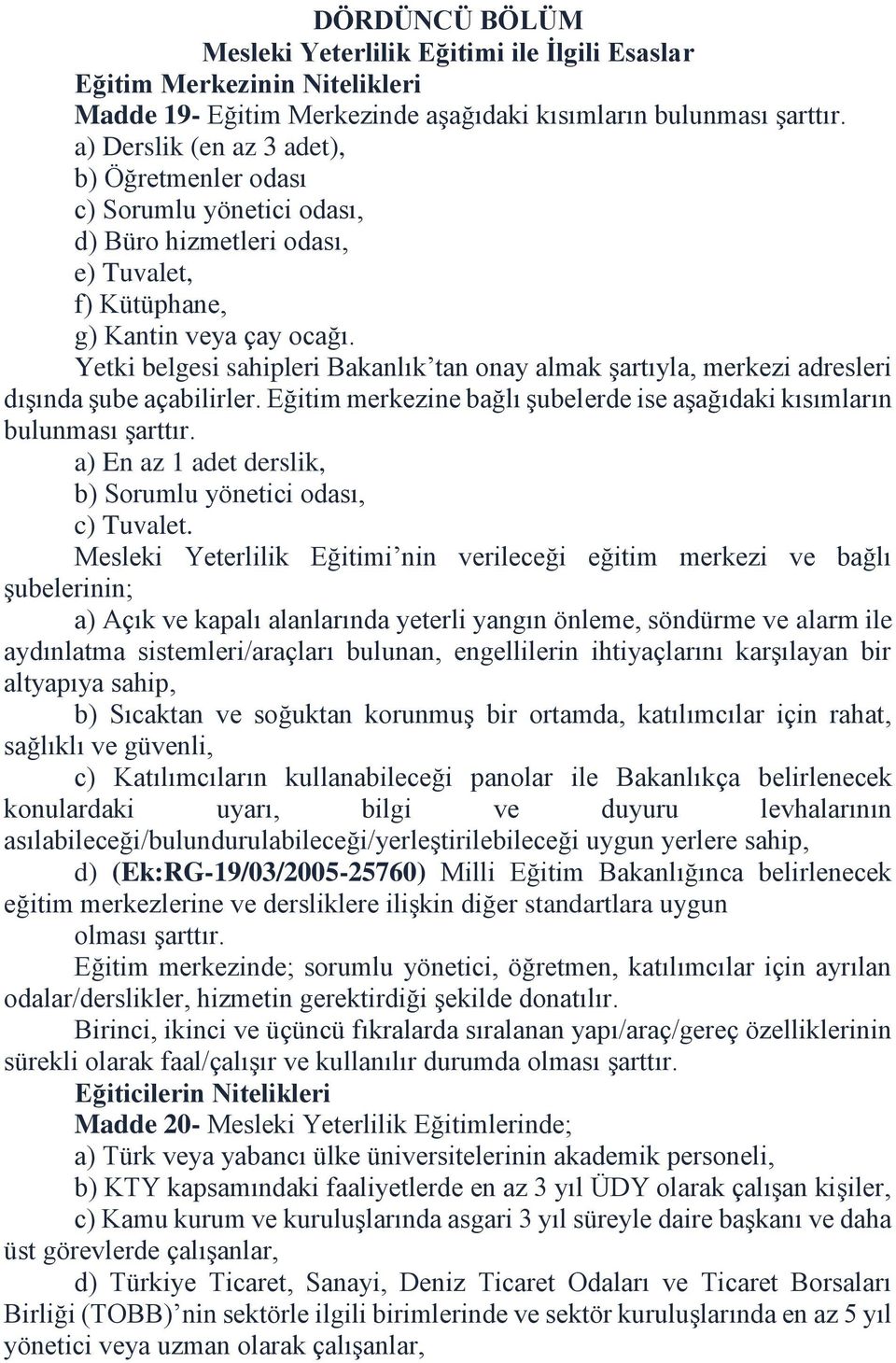 Yetki belgesi sahipleri Bakanlık tan onay almak şartıyla, merkezi adresleri dışında şube açabilirler. Eğitim merkezine bağlı şubelerde ise aşağıdaki kısımların bulunması şarttır.