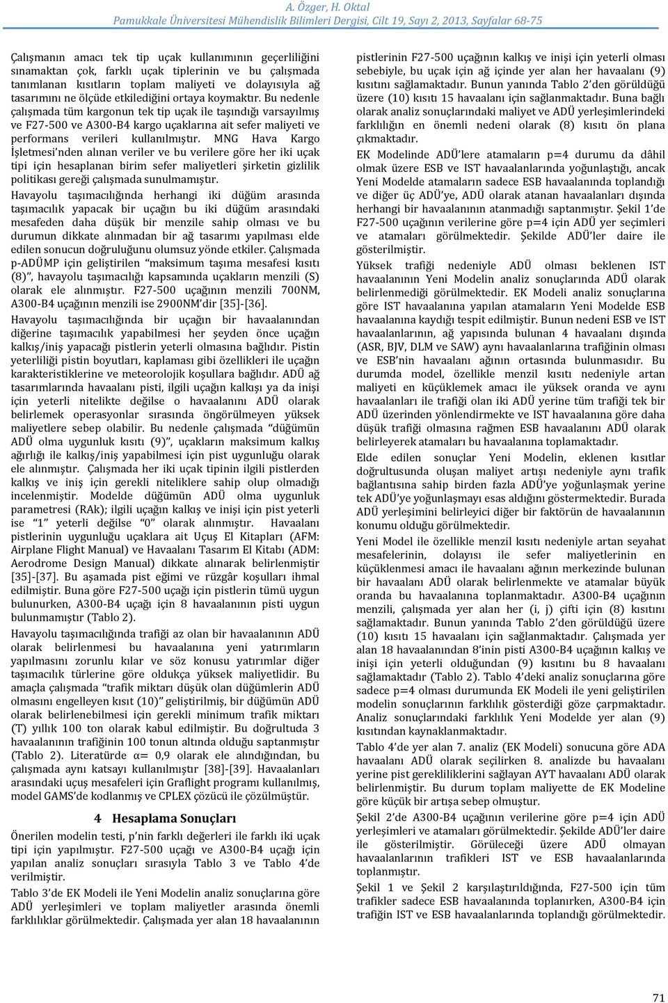 M G Hava Kargo İşletmesi nden alınan veriler ve bu verilere göre her iki uçak tipi için hesaplanan birim sefer maliyetleri şirketin gizlilik politikası gereği çalışmada sunulmamıştır.