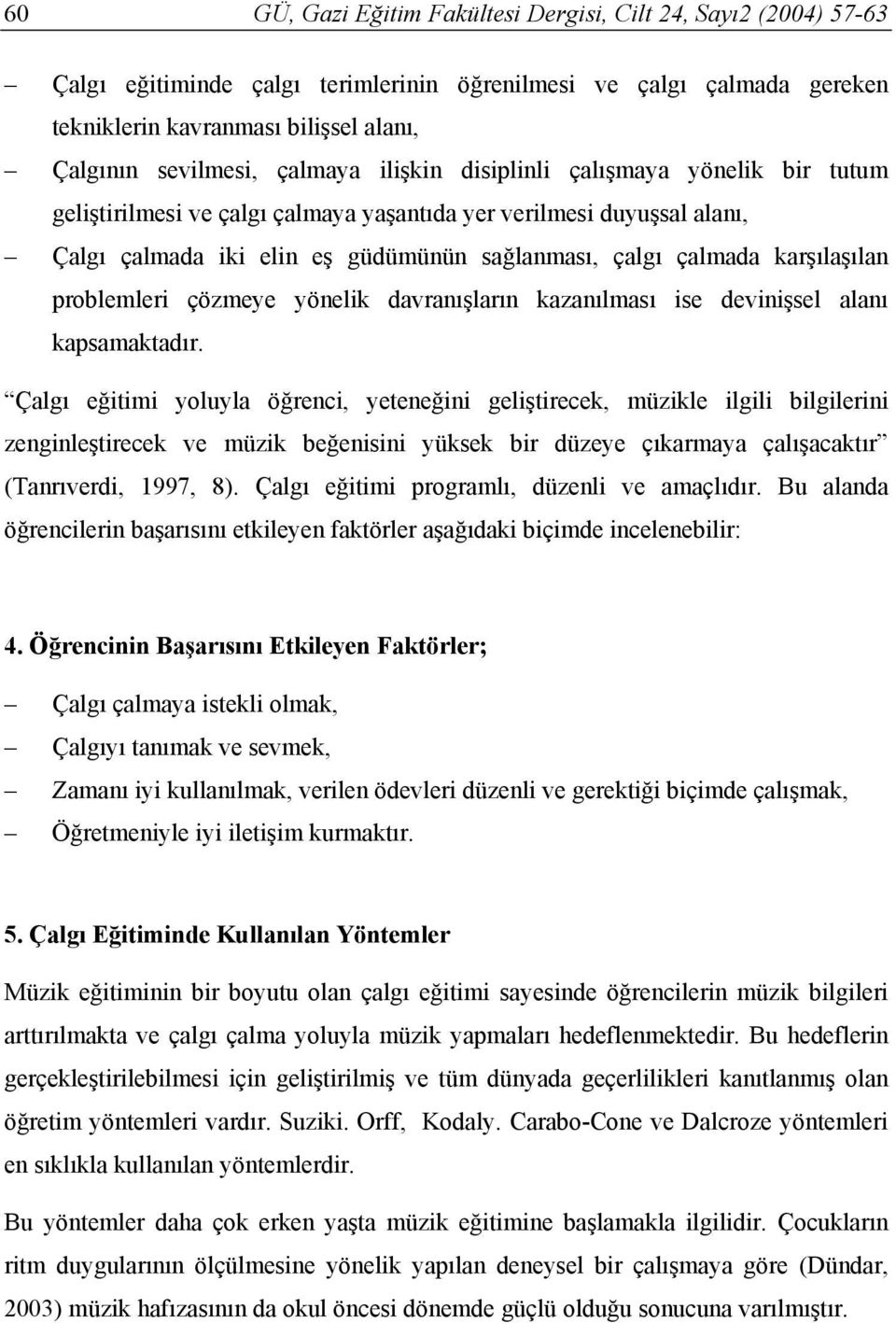 karşılaşılan problemleri çözmeye yönelik davranışların kazanılması ise devinişsel alanı kapsamaktadır.