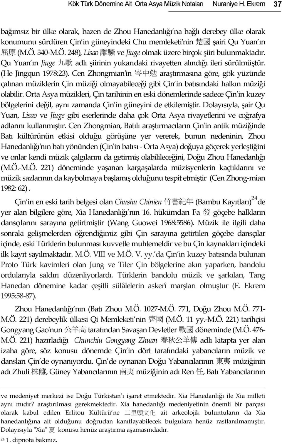 340- M.Ö. 248), Lisao 離 騷 ve Jiuge olmak üzere birçok şiiri bulunmaktadır. Qu Yuan ın Jiuge 九 歌 adlı şiirinin yukarıdaki rivayetten alındığı ileri sürülmüştür. (He Jingqun 1978:23).