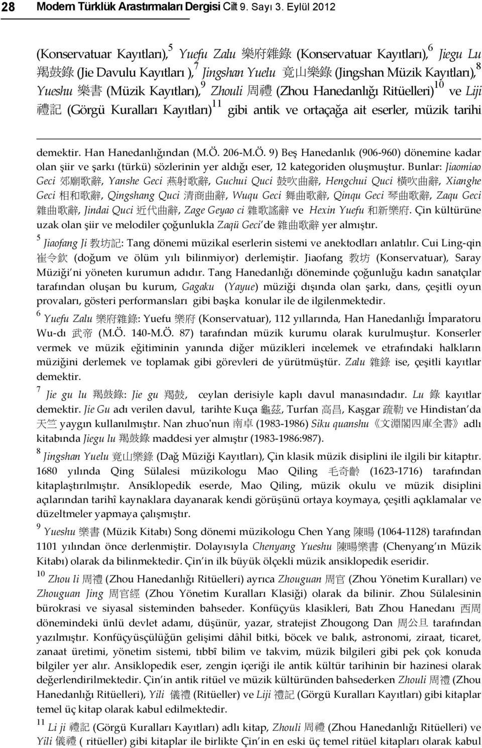 Kayıtları), 9 Zhouli 周 禮 (Zhou Hanedanlığı Ritüelleri) 10 ve Liji 禮 記 (Görgü Kuralları Kayıtları) 11 gibi antik ve ortaçağa ait eserler, müzik tarihi demektir. Han Hanedanlığından (M.Ö.