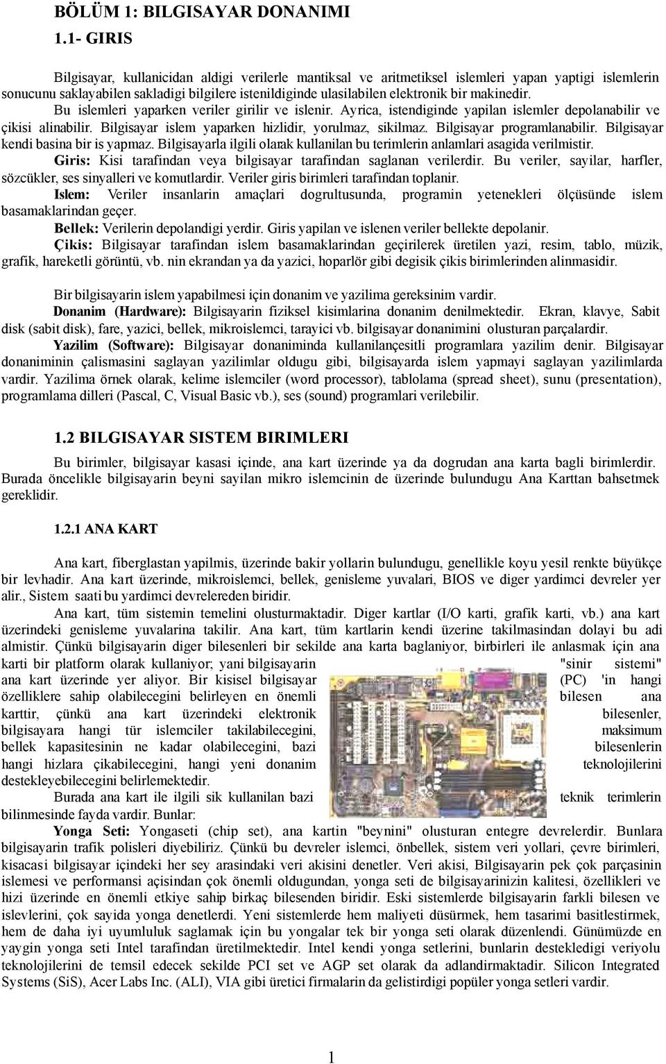 makinedir. Bu islemleri yaparken veriler girilir ve islenir. Ayrica, istendiginde yapilan islemler depolanabilir ve çikisi alinabilir. Bilgisayar islem yaparken hizlidir, yorulmaz, sikilmaz.