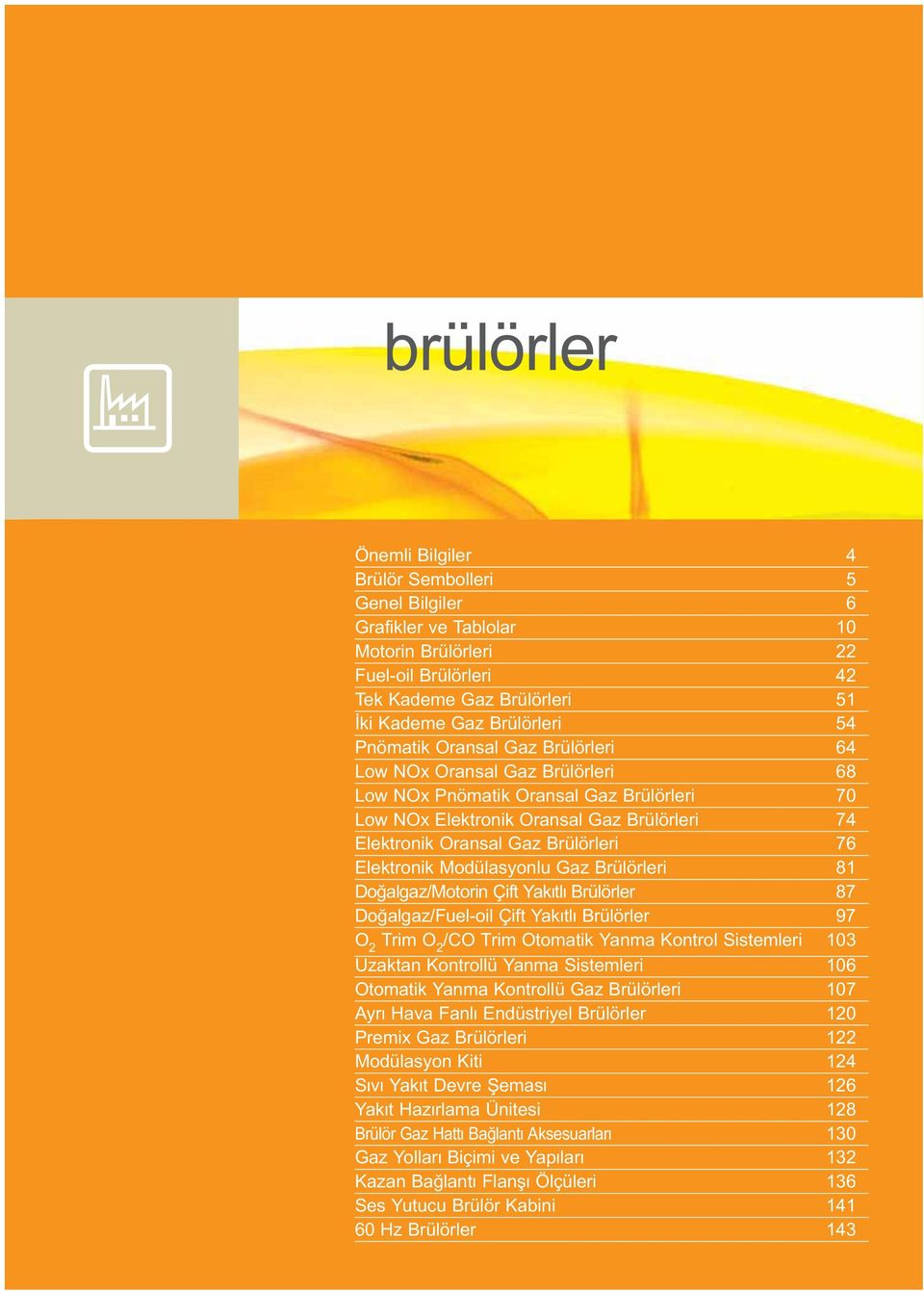 Elektronik Modülasyonlu Gaz Brülörleri 81 oğalgaz/motorin Çift Yakıtlı Brülörler 87 oğalgaz/uel-oil Çift Yakıtlı Brülörler 97 O 2 Trim O 2 /O Trim Otomatik Yanma Kontrol Sistemleri 103 Uzaktan