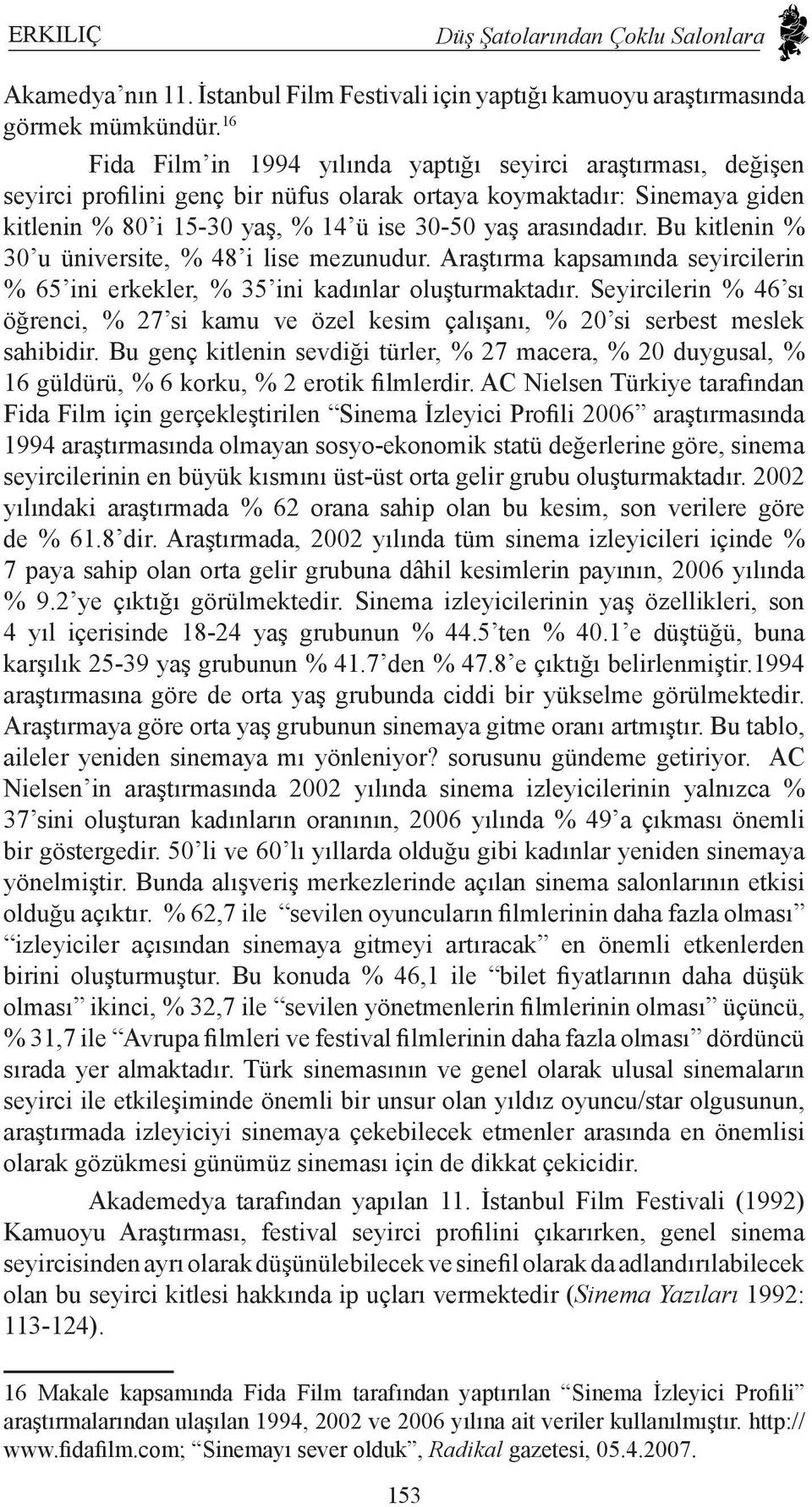 arasındadır. Bu kitlenin % 30 u üniversite, % 48 i lise mezunudur. Araştırma kapsamında seyircilerin % 65 ini erkekler, % 35 ini kadınlar oluşturmaktadır.