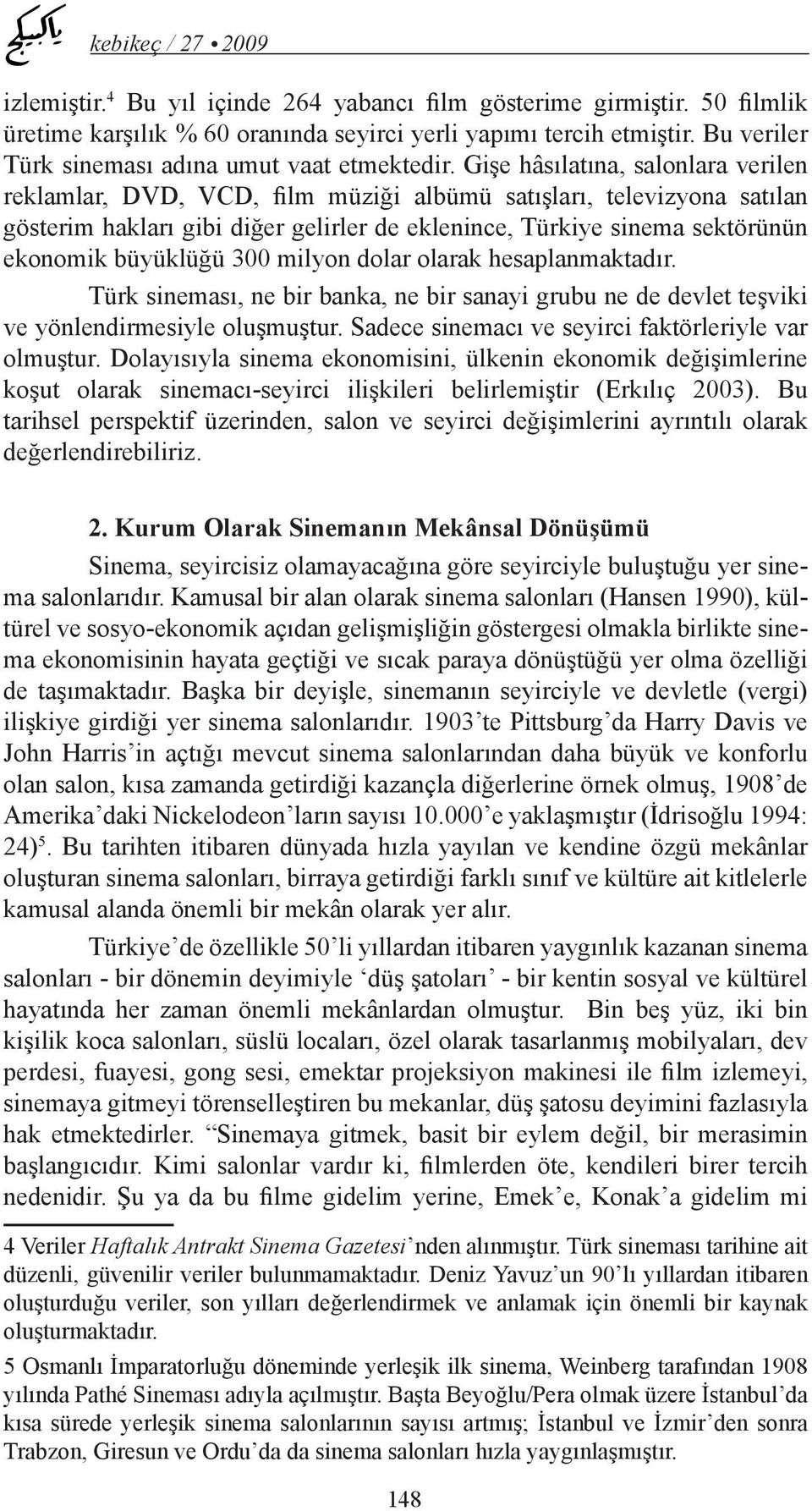 büyüklüğü 300 milyon dolar olarak hesaplanmaktadır. Türk sineması, ne bir banka, ne bir sanayi grubu ne de devlet teşviki ve yönlendirmesiyle oluşmuştur.