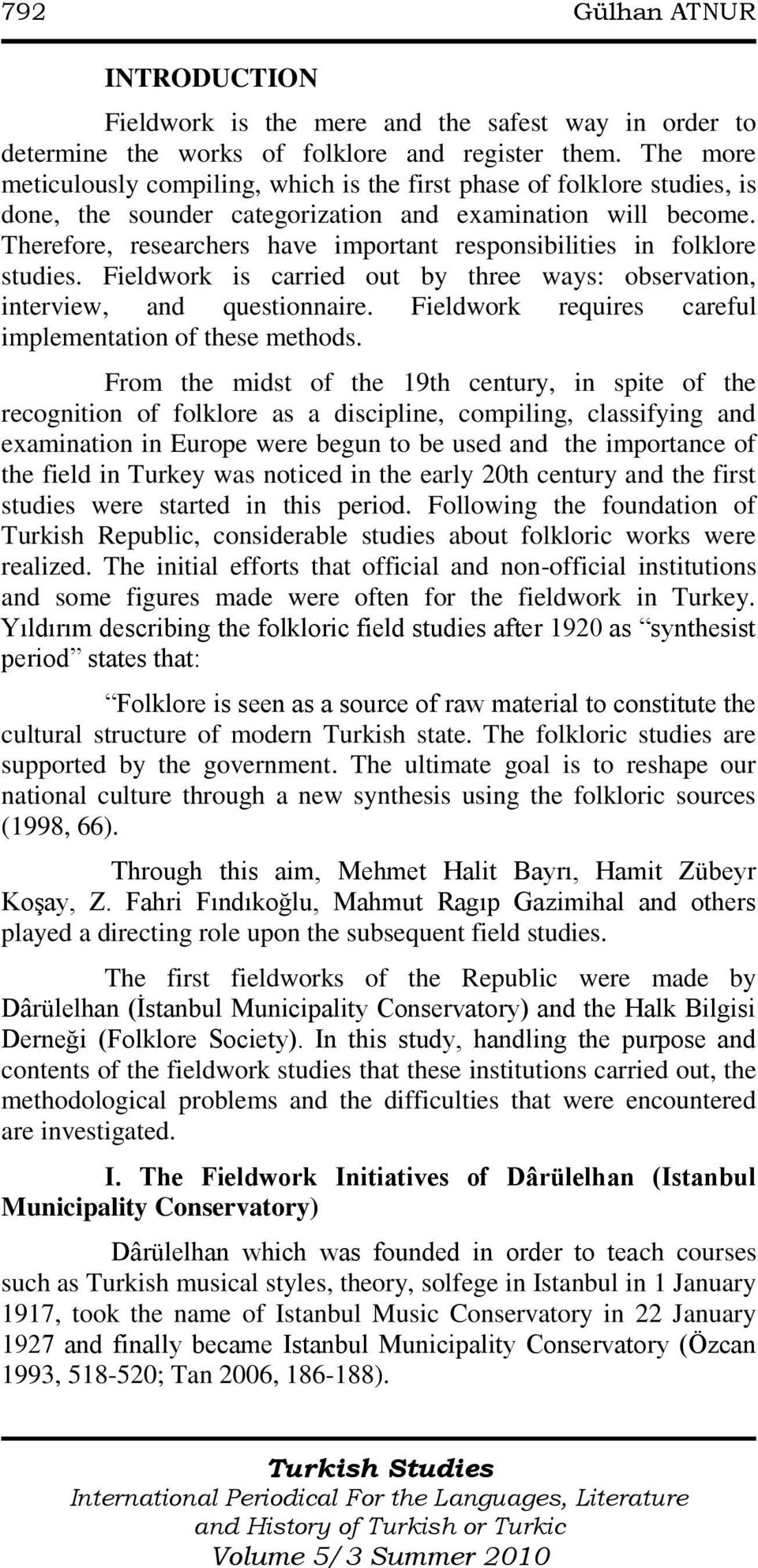 Therefore, researchers have important responsibilities in folklore studies. Fieldwork is carried out by three ways: observation, interview, and questionnaire.