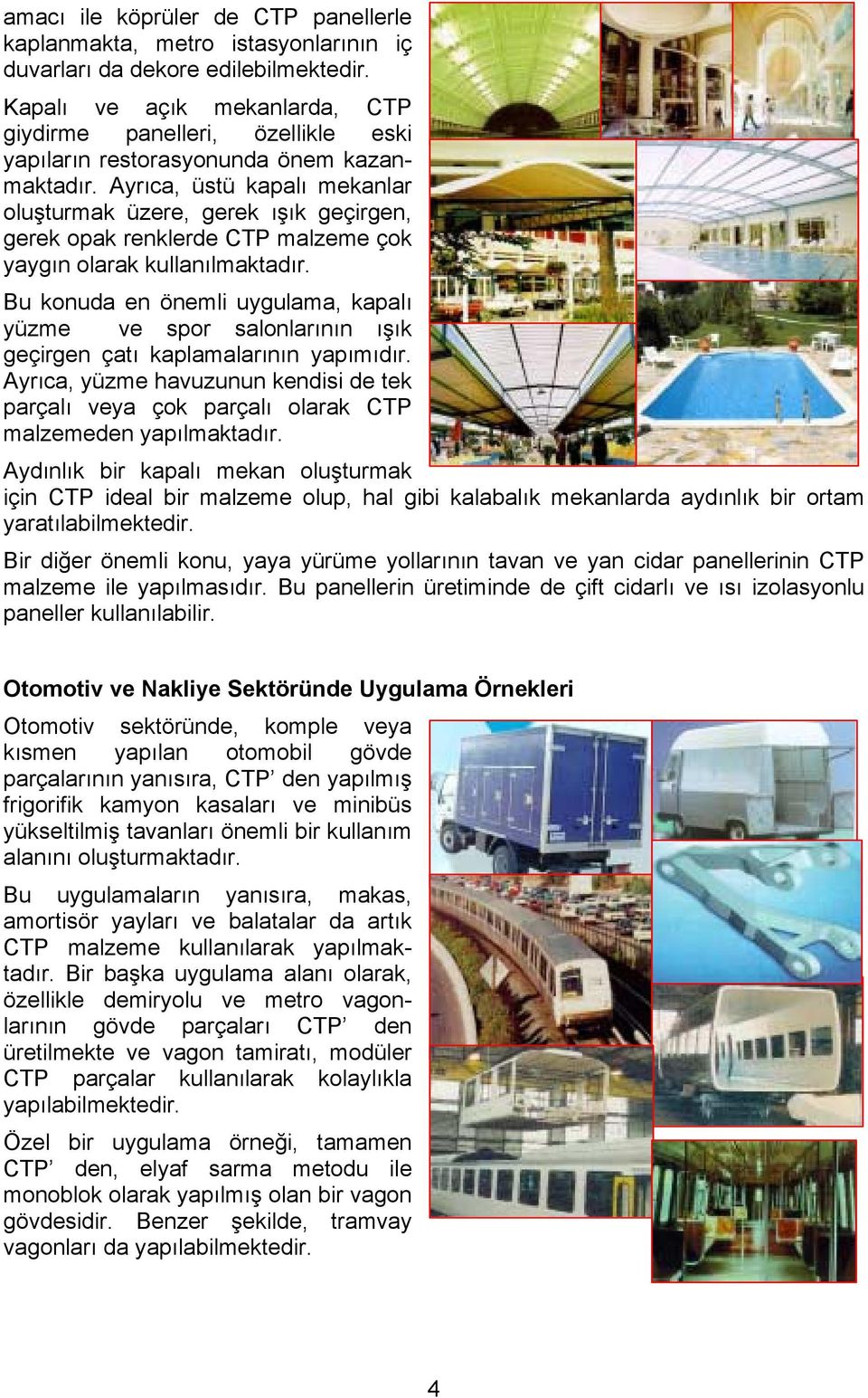 Ayrıca, üstü kapalı mekanlar oluşturmak üzere, gerek ışık geçirgen, gerek opak renklerde CTP malzeme çok yaygın olarak kullanılmaktadır.