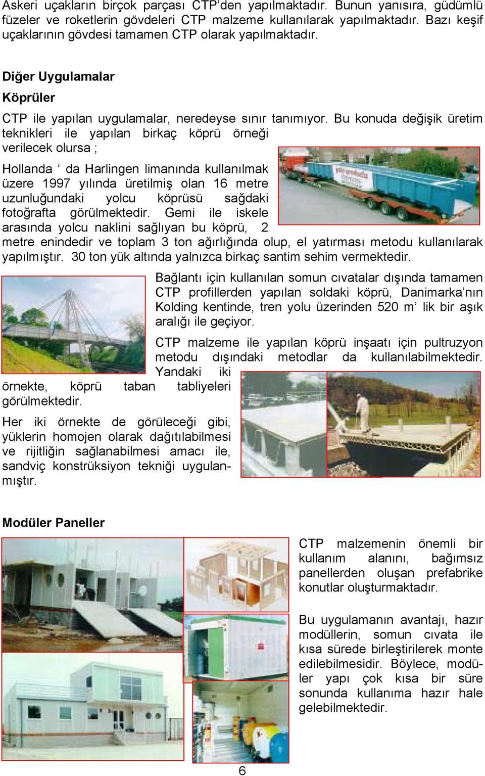 Bu konuda değişik üretim teknikleri ile yapılan birkaç köprü örneği verilecek olursa ; Hollanda da Harlingen limanında kullanılmak üzere 1997 yılında üretilmiş olan 16 metre uzunluğundaki yolcu