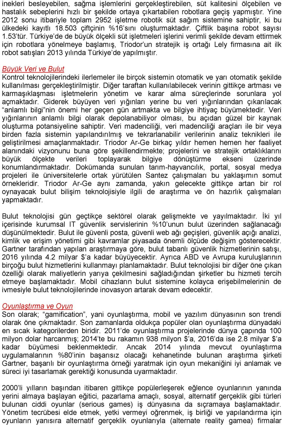 Türkiye de de büyük ölçekli süt işletmeleri işlerini verimli şekilde devam ettirmek için robotlara yönelmeye başlamış, Triodor un stratejik iş ortağı Lely firmasına ait ilk robot satışları 2013