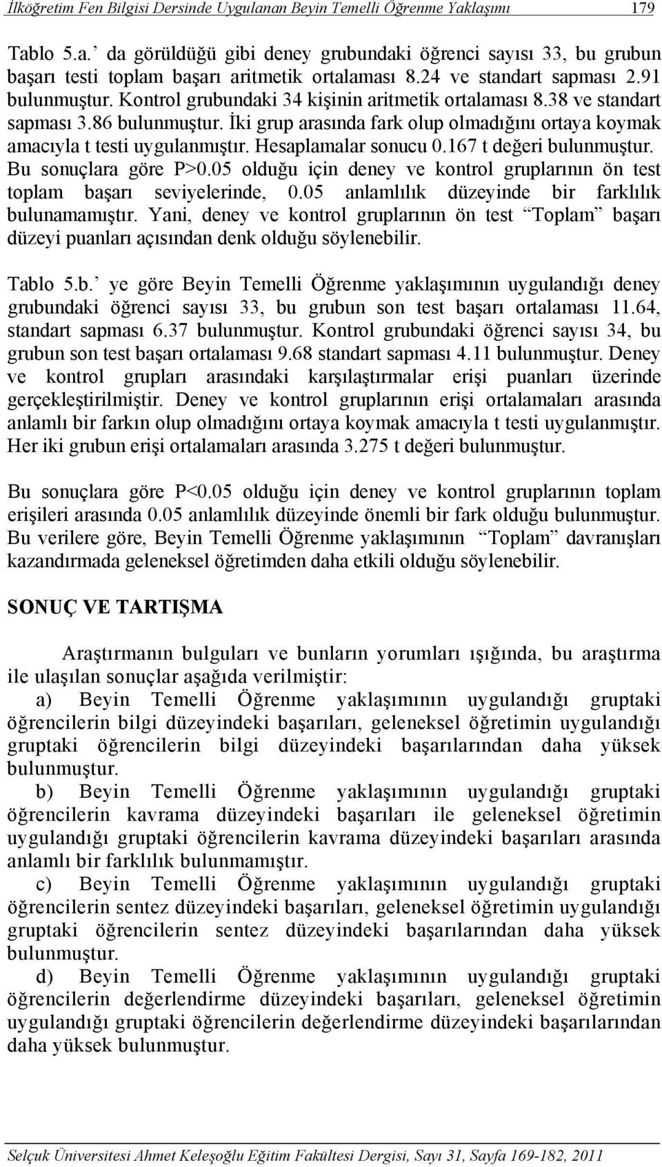 İki grup arasında fark olup olmadığını ortaya koymak amacıyla t testi uygulanmıştır. Hesaplamalar sonucu 0.167 t değeri bulunmuştur. Bu sonuçlara göre P>0.