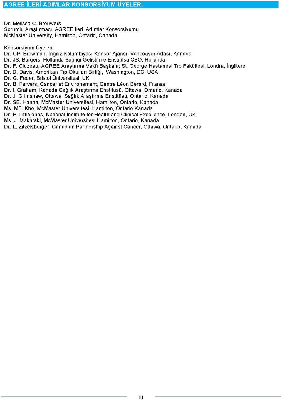 George Hastanesi Tıp Fakültesi, Londra, İngiltere Dr. D. Davis, Amerikan Tıp Okulları Birliği, Washington, DC, USA Dr. G. Feder, Bristol Üniversitesi, UK Dr. B. Fervers, Cancer et Environement, Centre Léon Bérard, Fransa Dr.