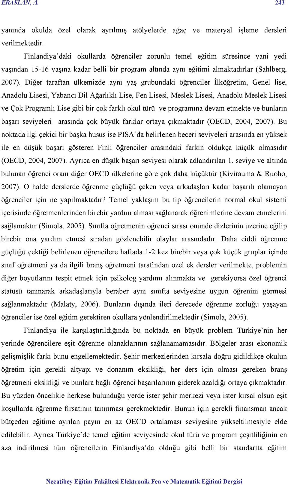 Diğer taraftan ülkemizde aynı yaş grubundaki öğrenciler İlköğretim, Genel lise, Anadolu Lisesi, Yabancı Dil Ağarlıklı Lise, Fen Lisesi, Meslek Lisesi, Anadolu Meslek Lisesi ve Çok Programlı Lise gibi