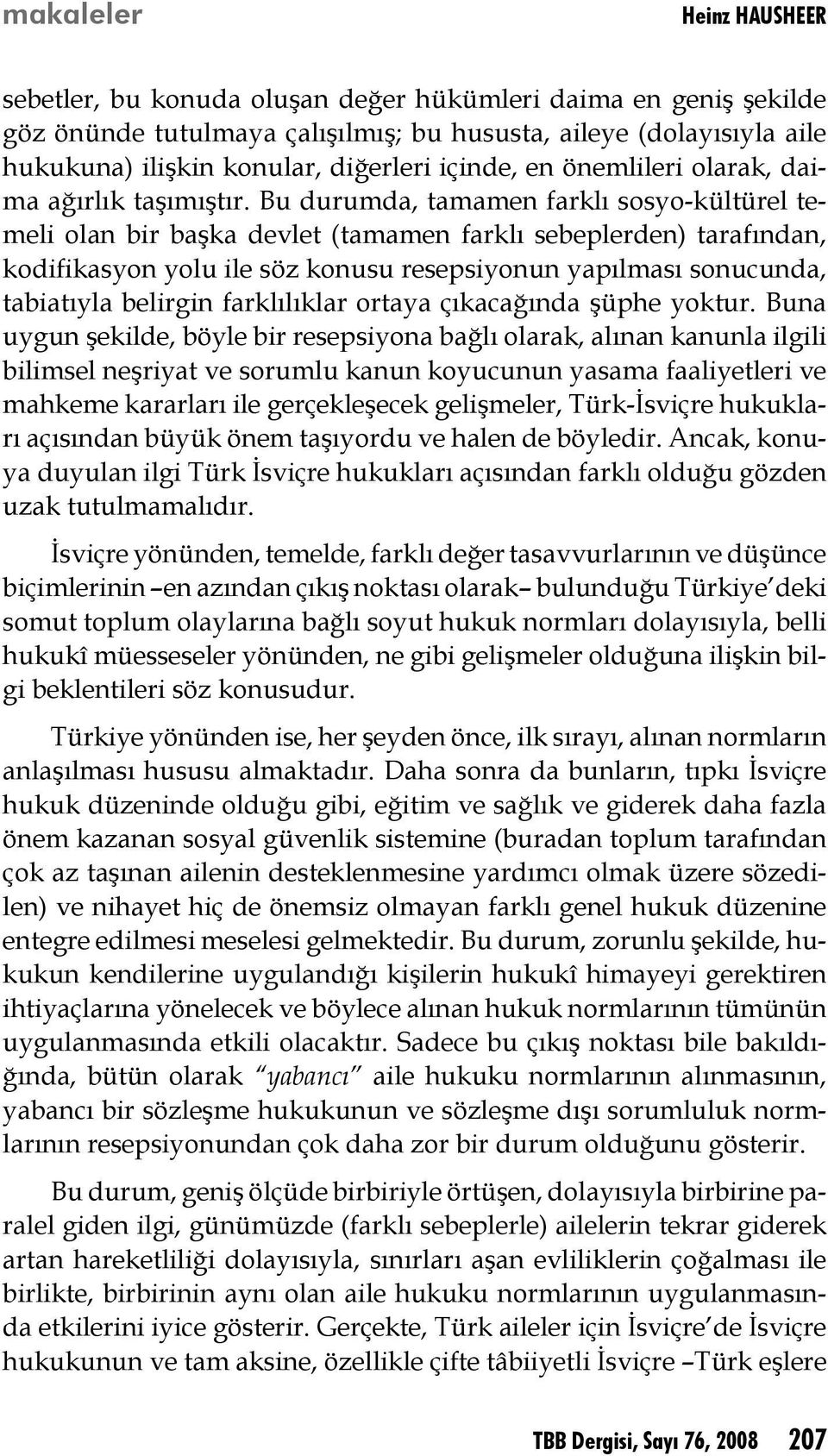 Bu durumda, tamamen farklı sosyo-kültürel temeli olan bir başka devlet (tamamen farklı sebeplerden) tarafından, kodifikasyon yolu ile söz konusu resepsiyonun yapılması sonucunda, tabiatıyla belirgin