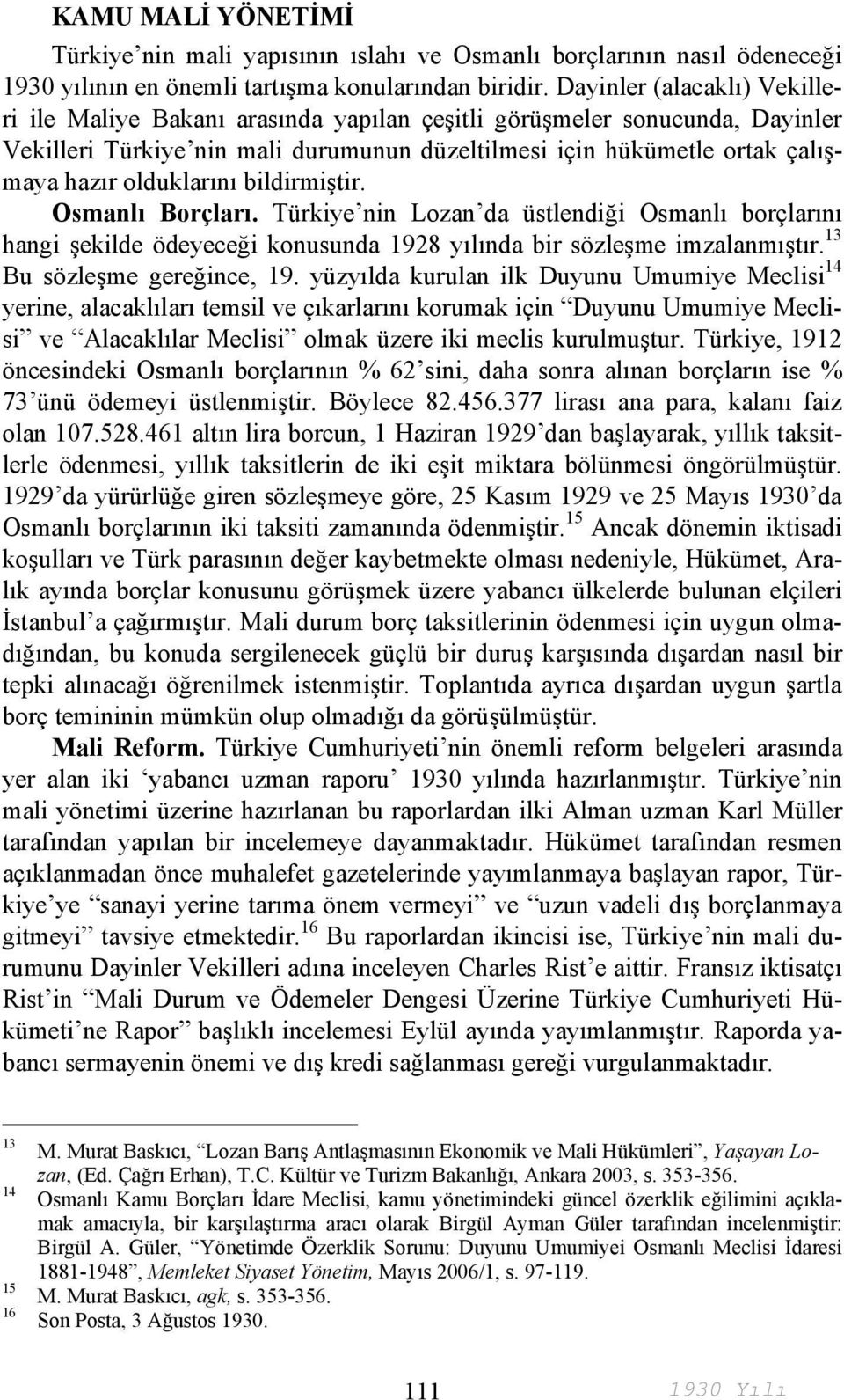 olduklarını bildirmiştir. Osmanlı Borçları. Türkiye nin Lozan da üstlendiği Osmanlı borçlarını hangi şekilde ödeyeceği konusunda 1928 yılında bir sözleşme imzalanmıştır. 13 Bu sözleşme gereğince, 19.