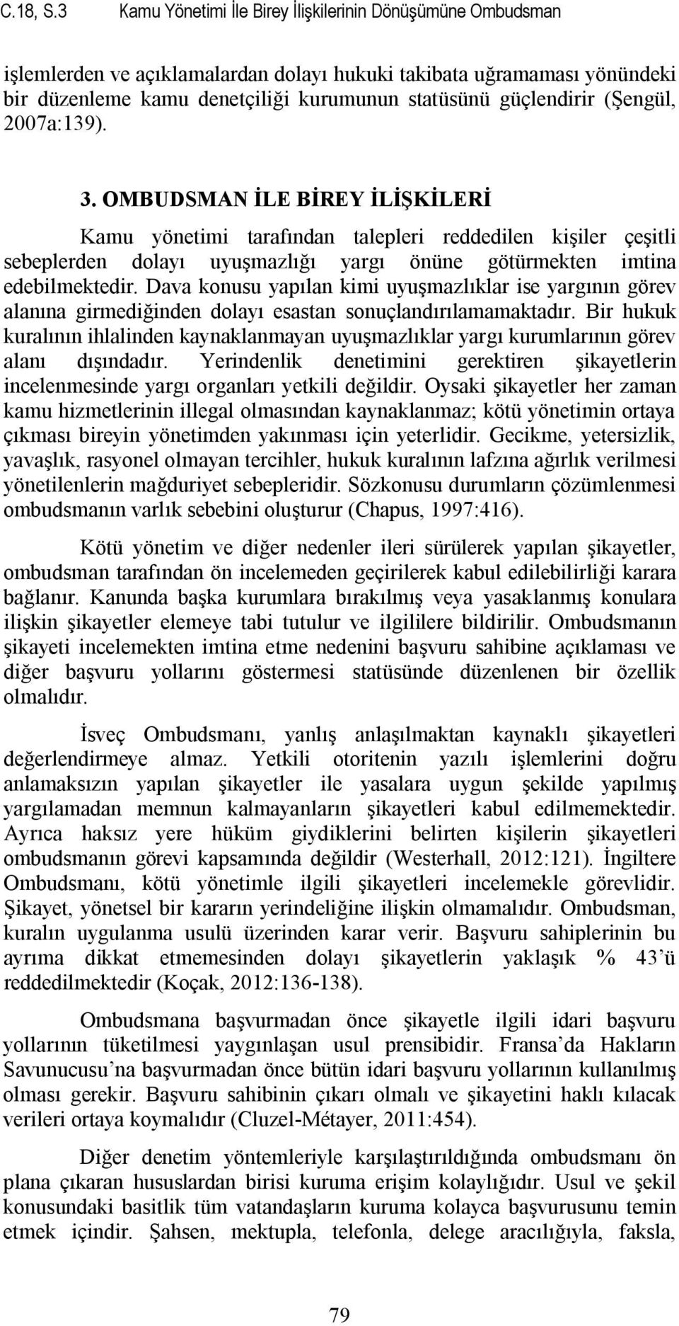 (Şengül, 2007a:139). 3. OMBUDSMAN İLE BİREY İLİŞKİLERİ Kamu yönetimi tarafından talepleri reddedilen kişiler çeşitli sebeplerden dolayı uyuşmazlığı yargı önüne götürmekten imtina edebilmektedir.