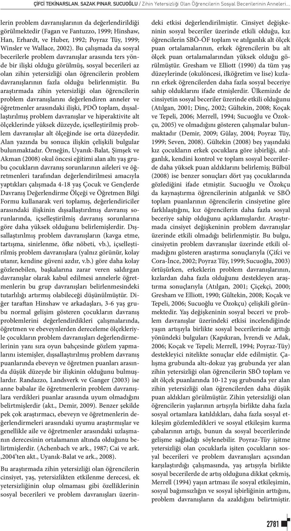 Bu çalışmada da sosyal becerilerle problem davranışlar arasında ters yönde bir ilişki olduğu görülmüş, sosyal becerileri az olan zihin yetersizliği olan öğrencilerin problem davranışlarının fazla