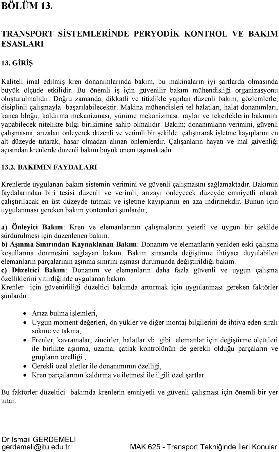 Makina mühendisleri tel halatları, halat donanımları, kanca bloğu, kaldırma mekanizması, yürüme mekanizması, raylar ve tekerleklerin bakımını yapabilecek nitelikte bilgi ikimine sahip olmalıdır.