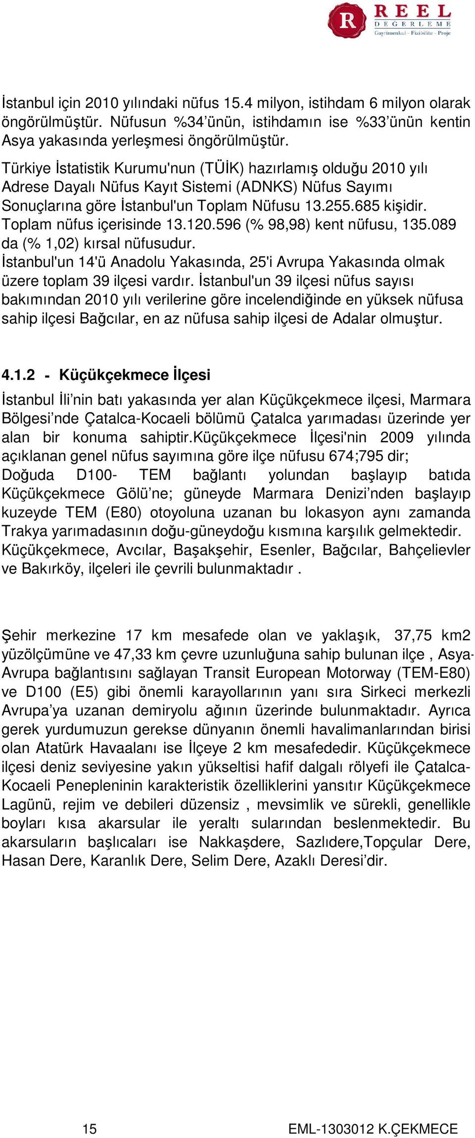 Toplam nüfus içerisinde 13.120.596 (% 98,98) kent nüfusu, 135.089 da (% 1,02) kırsal nüfusudur. İstanbul'un 14'ü Anadolu Yakasında, 25'i Avrupa Yakasında olmak üzere toplam 39 ilçesi vardır.