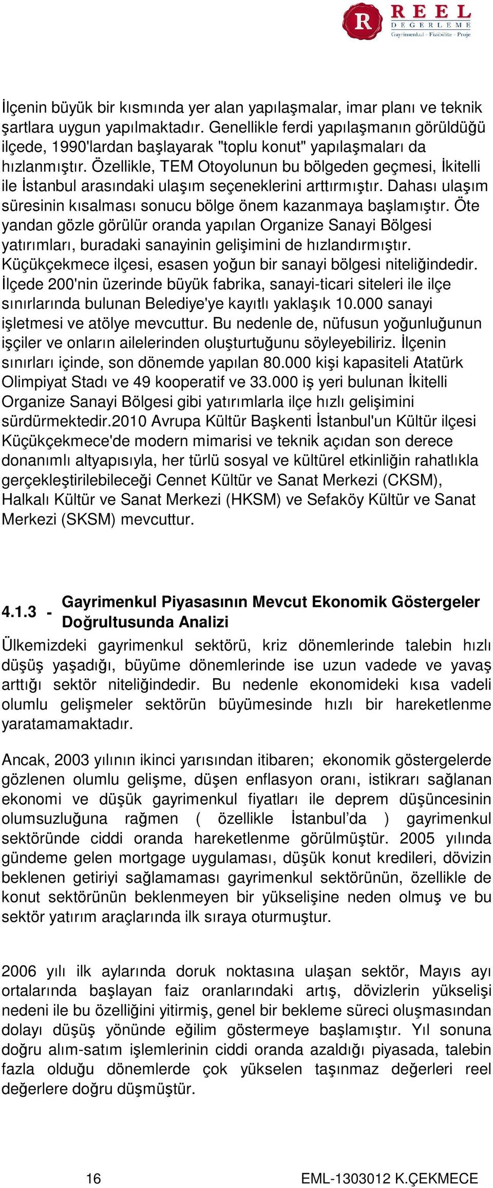 Özellikle, TEM Otoyolunun bu bölgeden geçmesi, İkitelli ile İstanbul arasındaki ulaşım seçeneklerini arttırmıştır. Dahası ulaşım süresinin kısalması sonucu bölge önem kazanmaya başlamıştır.