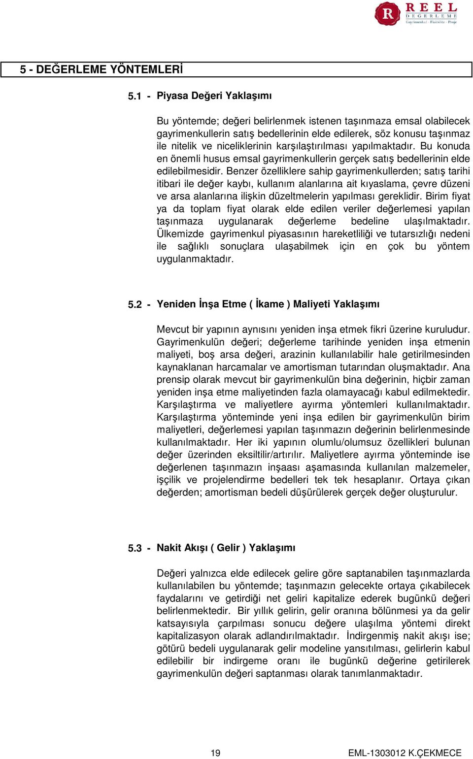 karşılaştırılması yapılmaktadır. Bu konuda en önemli husus emsal gayrimenkullerin gerçek satış bedellerinin elde edilebilmesidir.