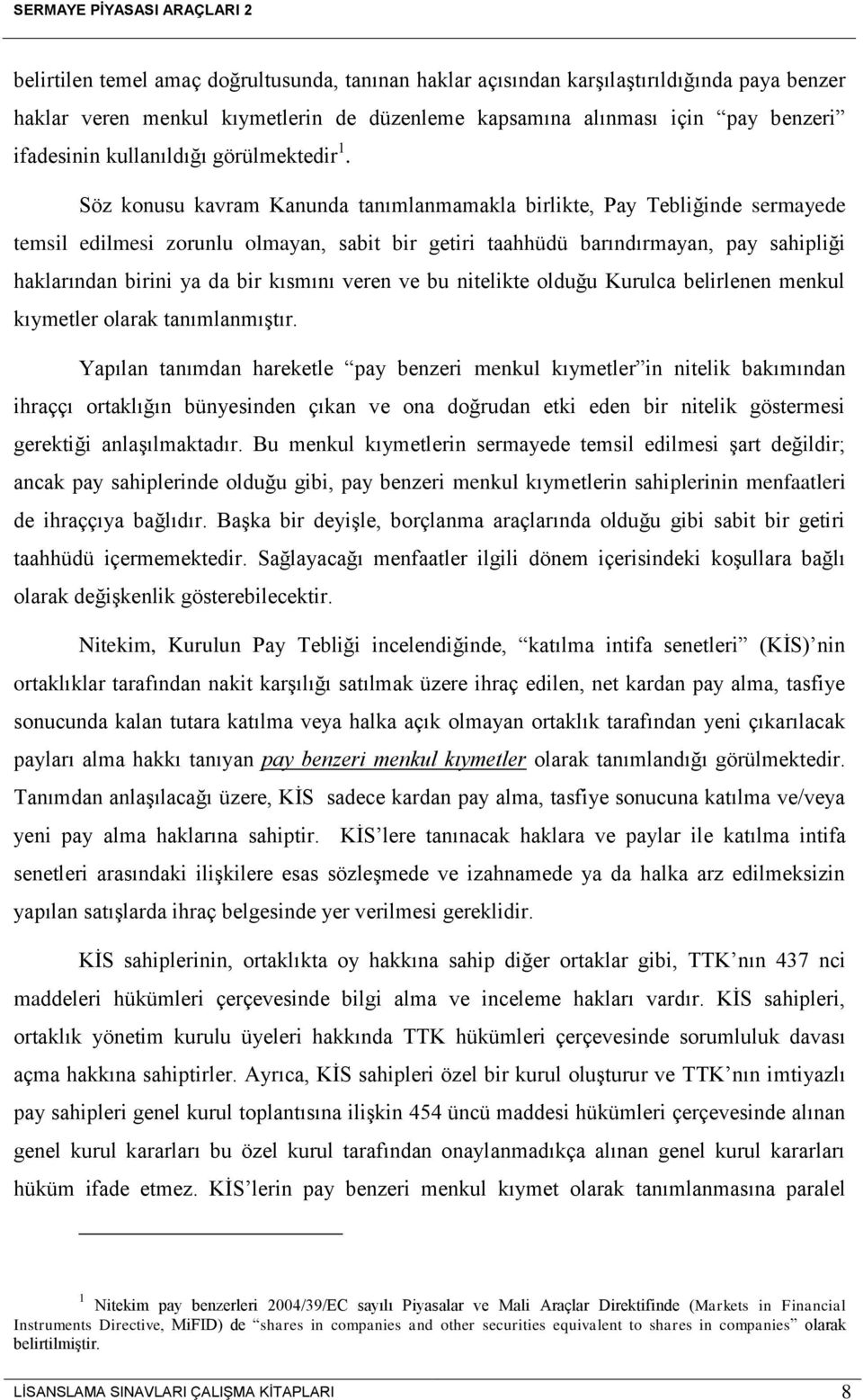 Söz konusu kavram Kanunda tanımlanmamakla birlikte, Pay Tebliğinde sermayede temsil edilmesi zorunlu olmayan, sabit bir getiri taahhüdü barındırmayan, pay sahipliği haklarından birini ya da bir