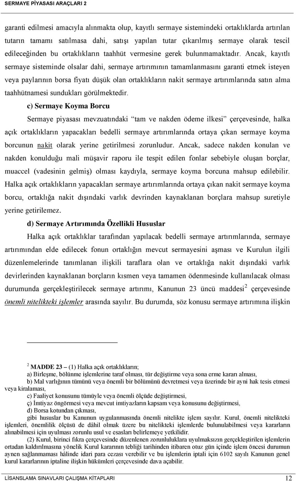 Ancak, kayıtlı sermaye sisteminde olsalar dahi, sermaye artırımının tamamlanmasını garanti etmek isteyen veya paylarının borsa fiyatı düşük olan ortaklıkların nakit sermaye artırımlarında satın alma