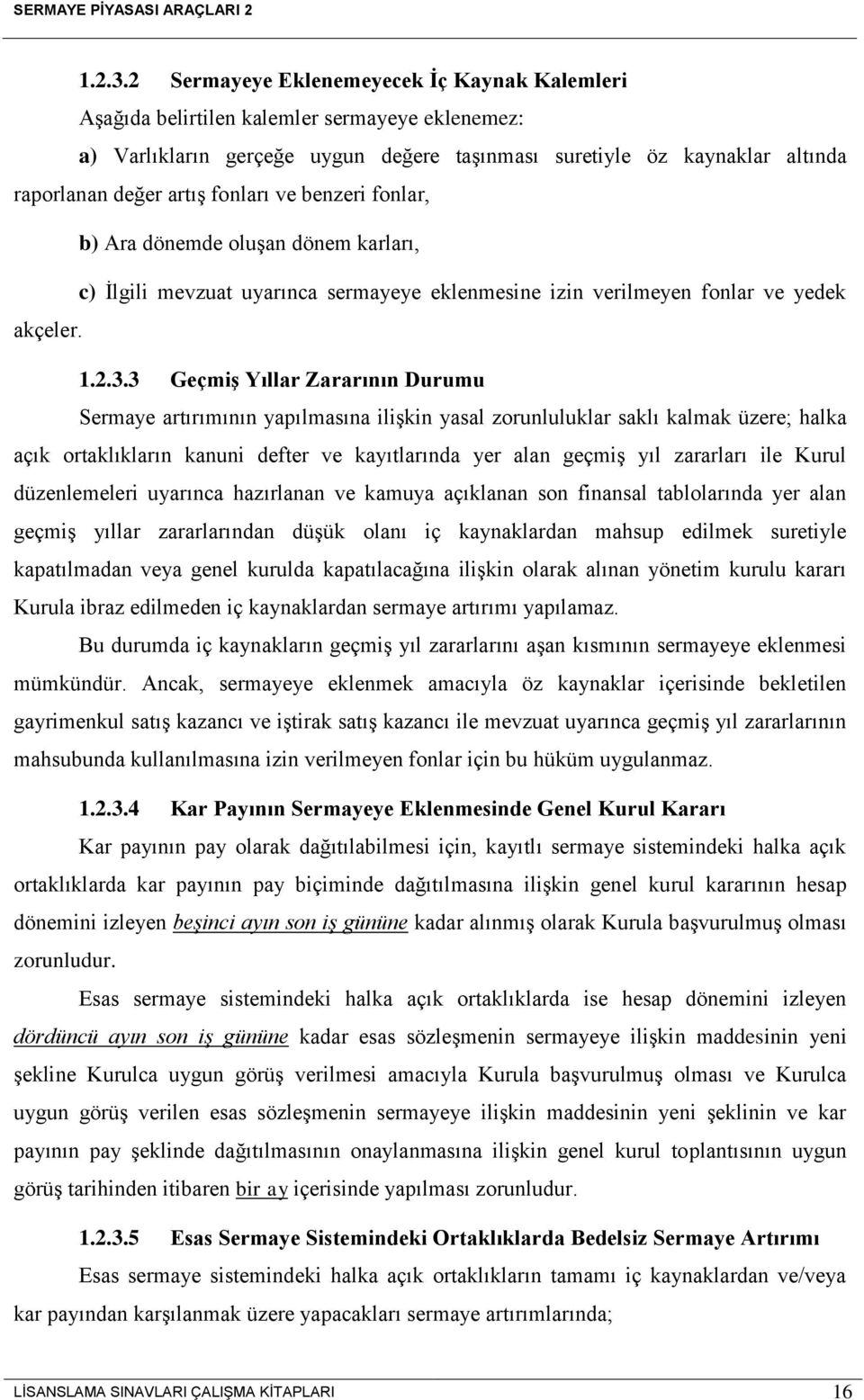 fonları ve benzeri fonlar, b) Ara dönemde oluşan dönem karları, c) İlgili mevzuat uyarınca sermayeye eklenmesine izin verilmeyen fonlar ve yedek akçeler.