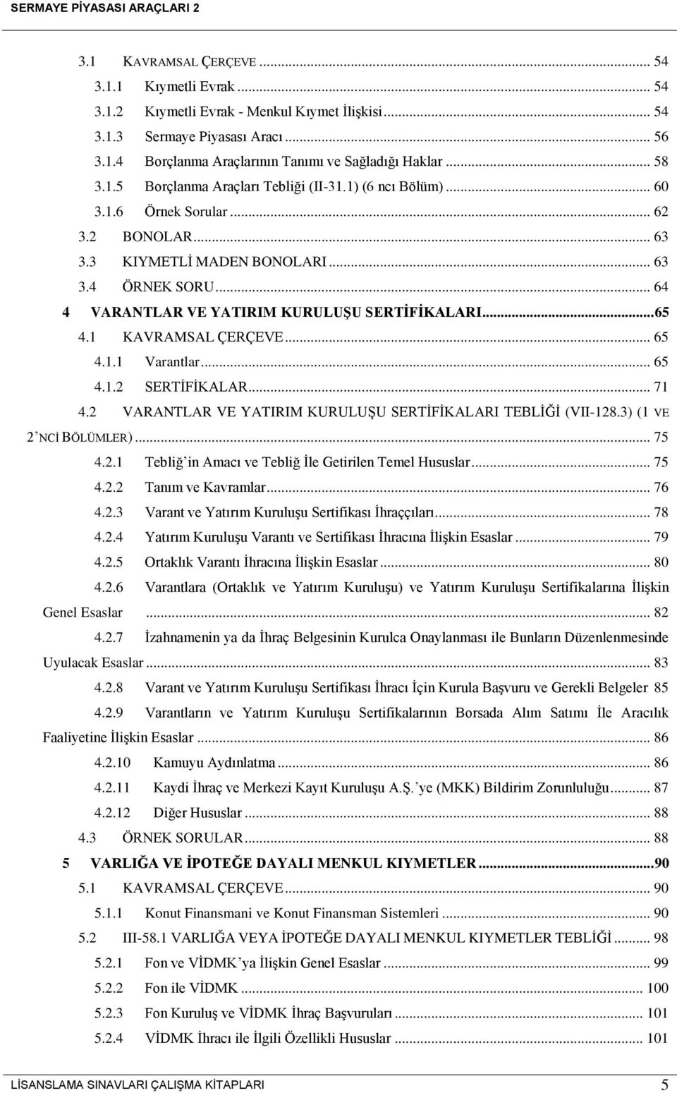 .. 64 4 VARANTLAR VE YATIRIM KURULUŞU SERTİFİKALARI... 65 4.1 KAVRAMSAL ÇERÇEVE... 65 4.1.1 Varantlar... 65 4.1.2 SERTİFİKALAR... 71 4.2 VARANTLAR VE YATIRIM KURULUŞU SERTİFİKALARI TEBLİĞİ (VII-128.