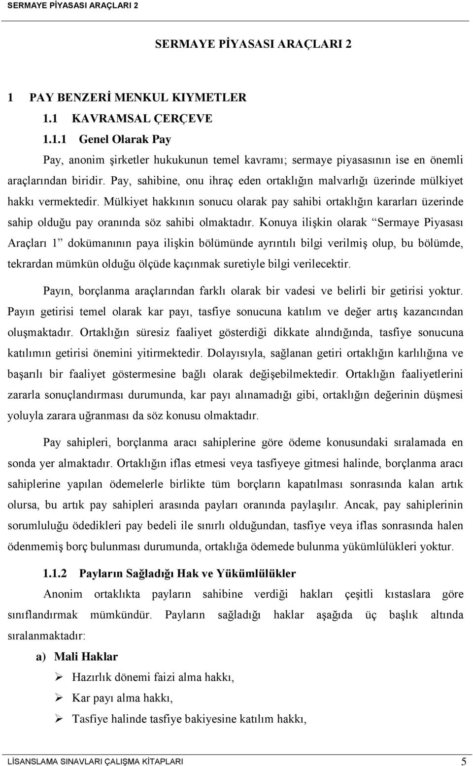 Mülkiyet hakkının sonucu olarak pay sahibi ortaklığın kararları üzerinde sahip olduğu pay oranında söz sahibi olmaktadır.