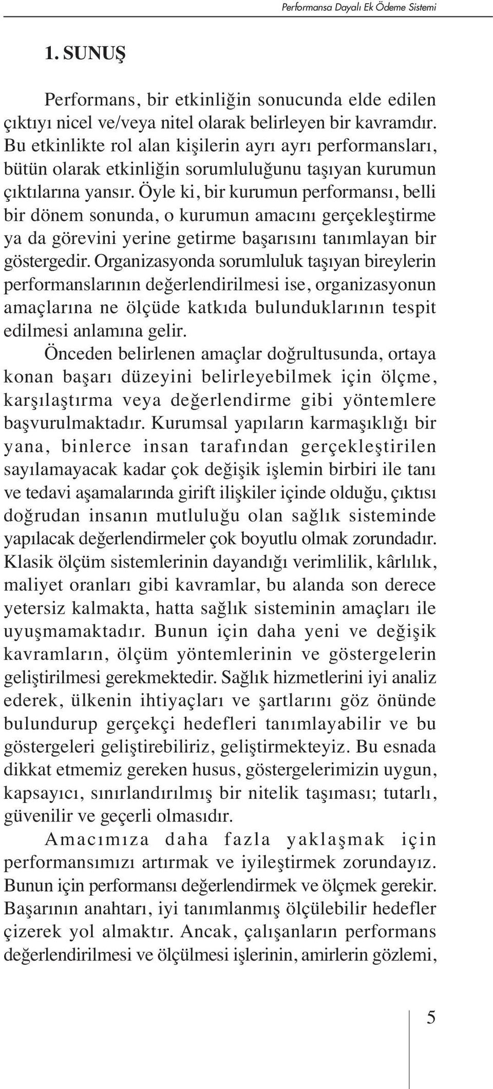 Öyle ki, bir kurumun performansı, belli bir dönem sonunda, o kurumun amacını gerçekleştirme ya da görevini yerine getirme başarısını tanımlayan bir göstergedir.