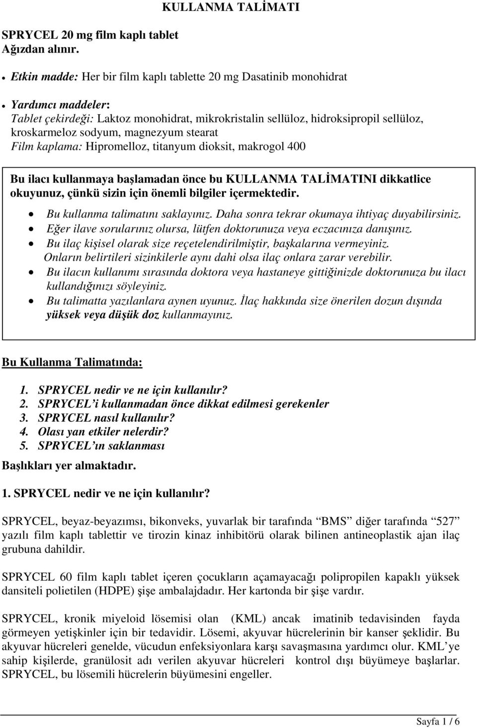 kroskarmeloz sodyum, magnezyum stearat Film kaplama: Hipromelloz, titanyum dioksit, makrogol 400 Bu ilacı kullanmaya başlamadan önce bu KULLANMA TALİMATINI dikkatlice okuyunuz, çünkü sizin için